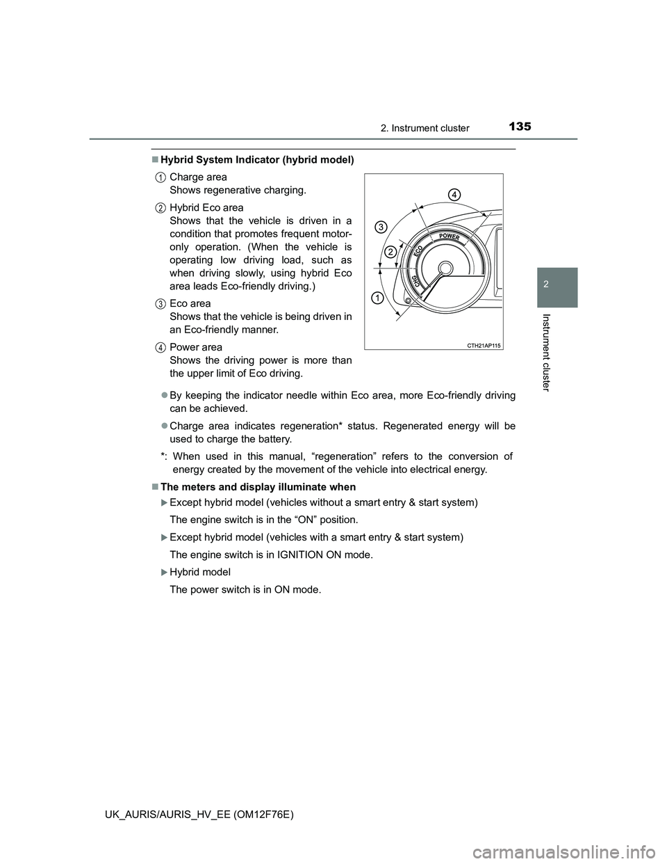TOYOTA AURIS HYBRID 2013 Owners Manual 1352. Instrument cluster
UK_AURIS/AURIS_HV_EE (OM12F76E)
2
Instrument cluster
Hybrid System Indicator (hybrid model)
By keeping the indicator needle within Eco area, more Eco-friendly driving
ca TOYOTA AURIS HYBRID 2013 Owners Manual 1352. Instrument cluster
UK_AURIS/AURIS_HV_EE (OM12F76E)
2
Instrument cluster
Hybrid System Indicator (hybrid model)
By keeping the indicator needle within Eco area, more Eco-friendly driving
ca