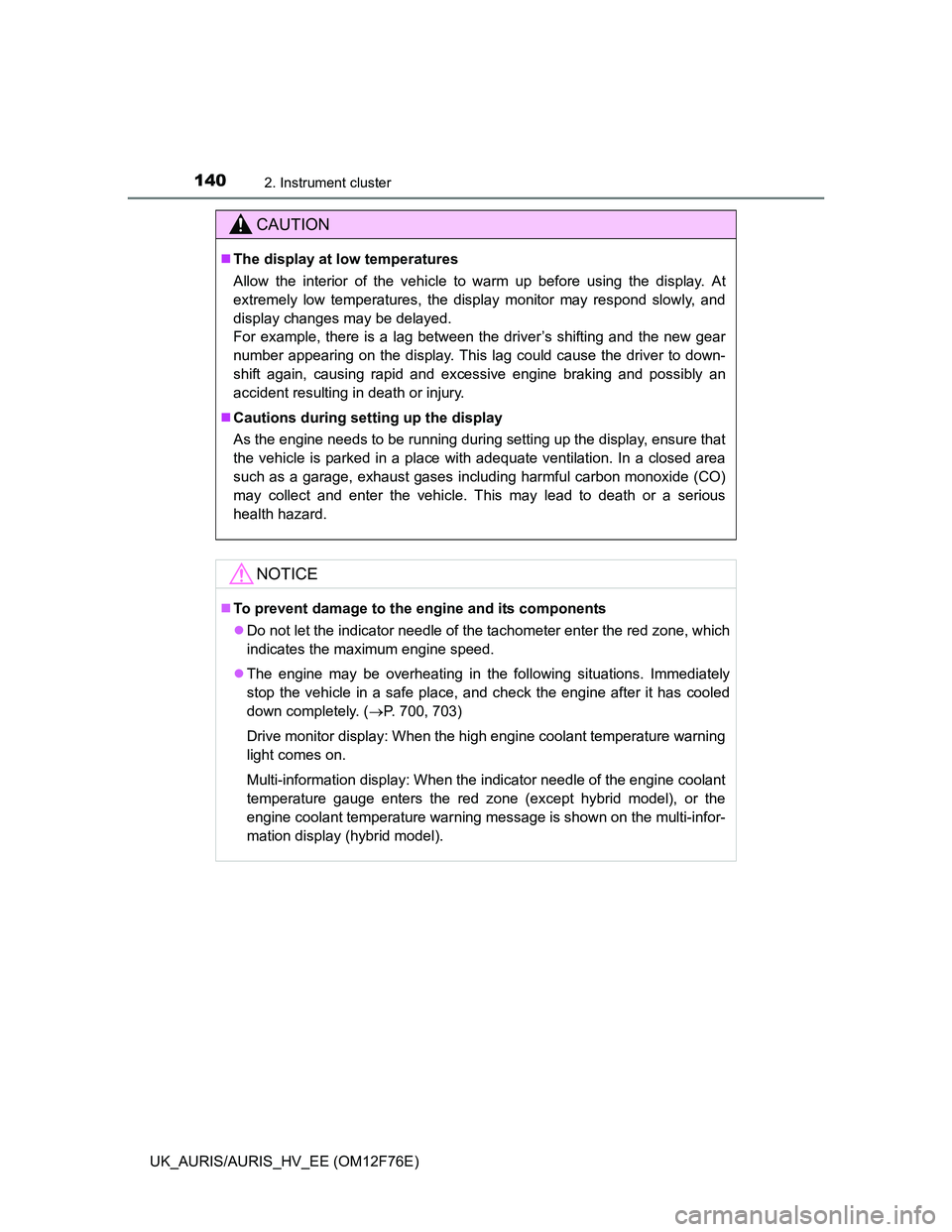 TOYOTA AURIS HYBRID 2013 Owners Manual 1402. Instrument cluster
UK_AURIS/AURIS_HV_EE (OM12F76E)
CAUTION
The display at low temperatures
Allow the interior of the vehicle to warm up before using the display. At
extremely low temperatures TOYOTA AURIS HYBRID 2013 Owners Manual 1402. Instrument cluster
UK_AURIS/AURIS_HV_EE (OM12F76E)
CAUTION
The display at low temperatures
Allow the interior of the vehicle to warm up before using the display. At
extremely low temperatures