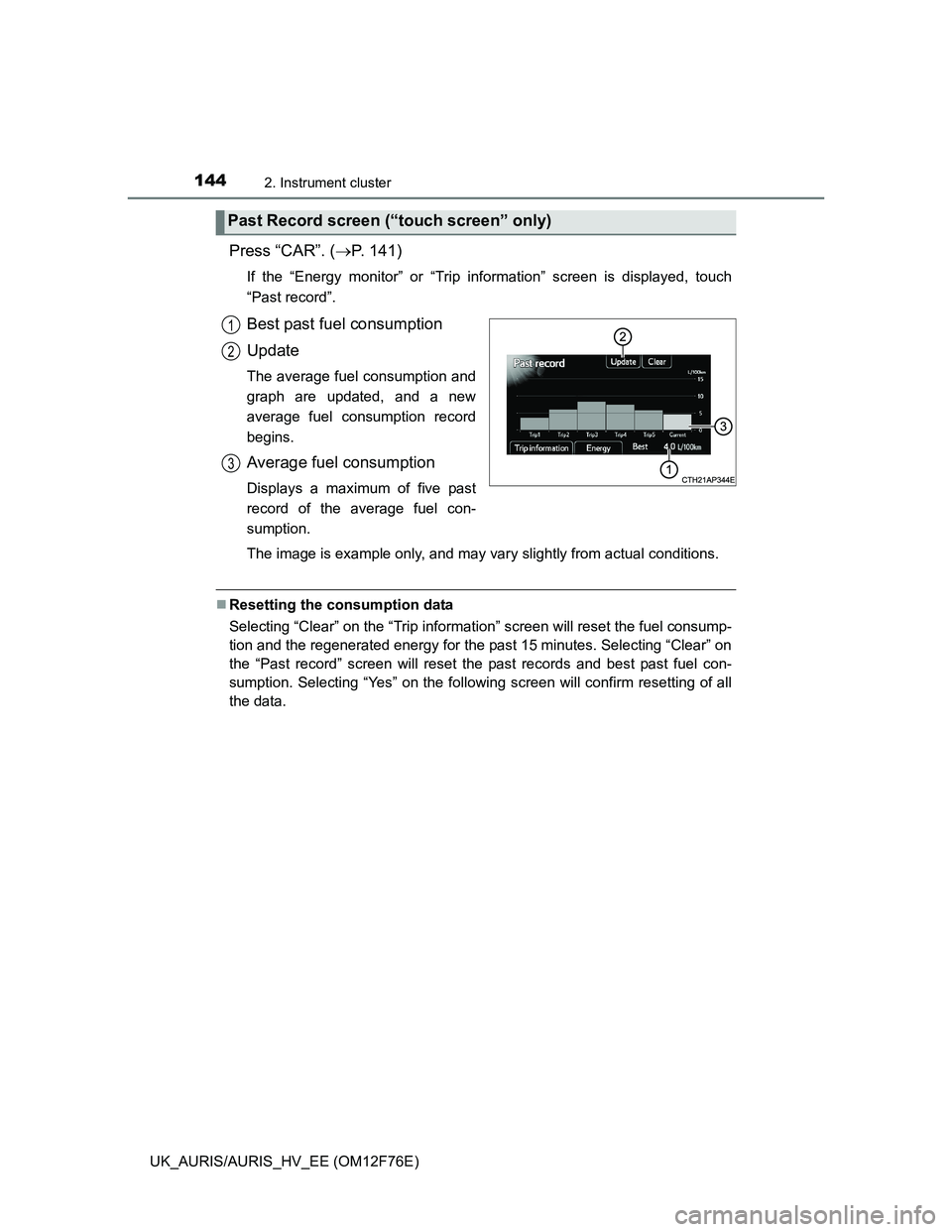TOYOTA AURIS HYBRID 2013  Owners Manual 1442. Instrument cluster
UK_AURIS/AURIS_HV_EE (OM12F76E)
Press “CAR”. (P. 141)
If the “Energy monitor” or “Trip information” screen is displayed, touch
“Past record”.
Best past fuel