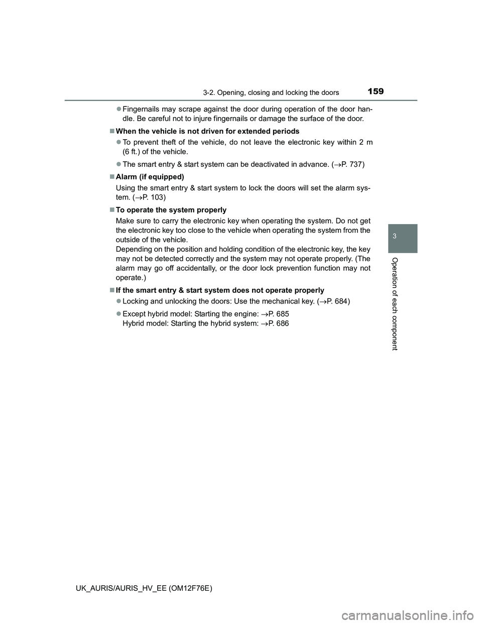 TOYOTA AURIS HYBRID 2013  Owners Manual 1593-2. Opening, closing and locking the doors
UK_AURIS/AURIS_HV_EE (OM12F76E)
3
Operation of each component
Fingernails may scrape against the door during operation of the door han-
dle. Be carefu