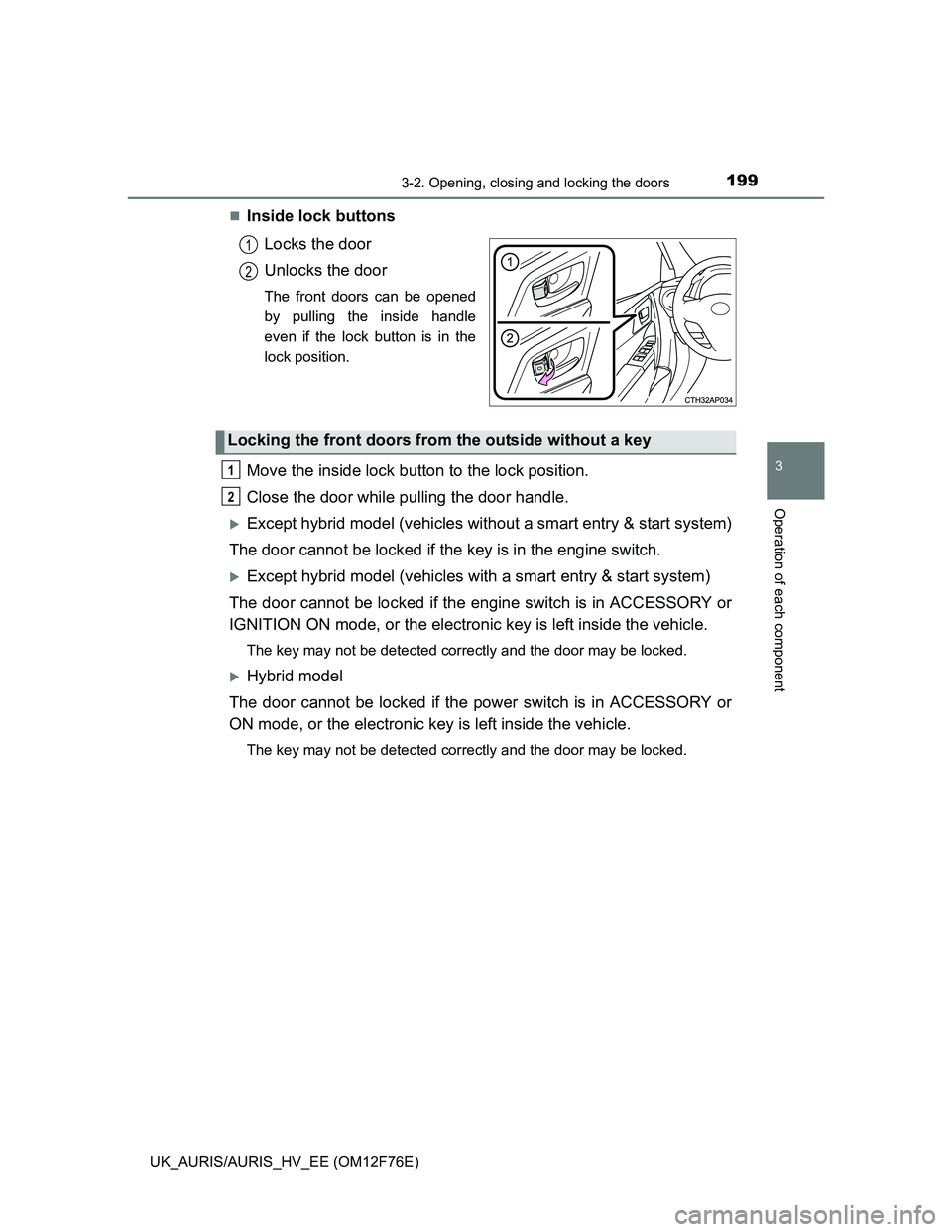 TOYOTA AURIS HYBRID 2013  Owners Manual 1993-2. Opening, closing and locking the doors
UK_AURIS/AURIS_HV_EE (OM12F76E)
3
Operation of each component
Inside lock buttons
Locks the door
Unlocks the door
The front doors can be opened
by pul