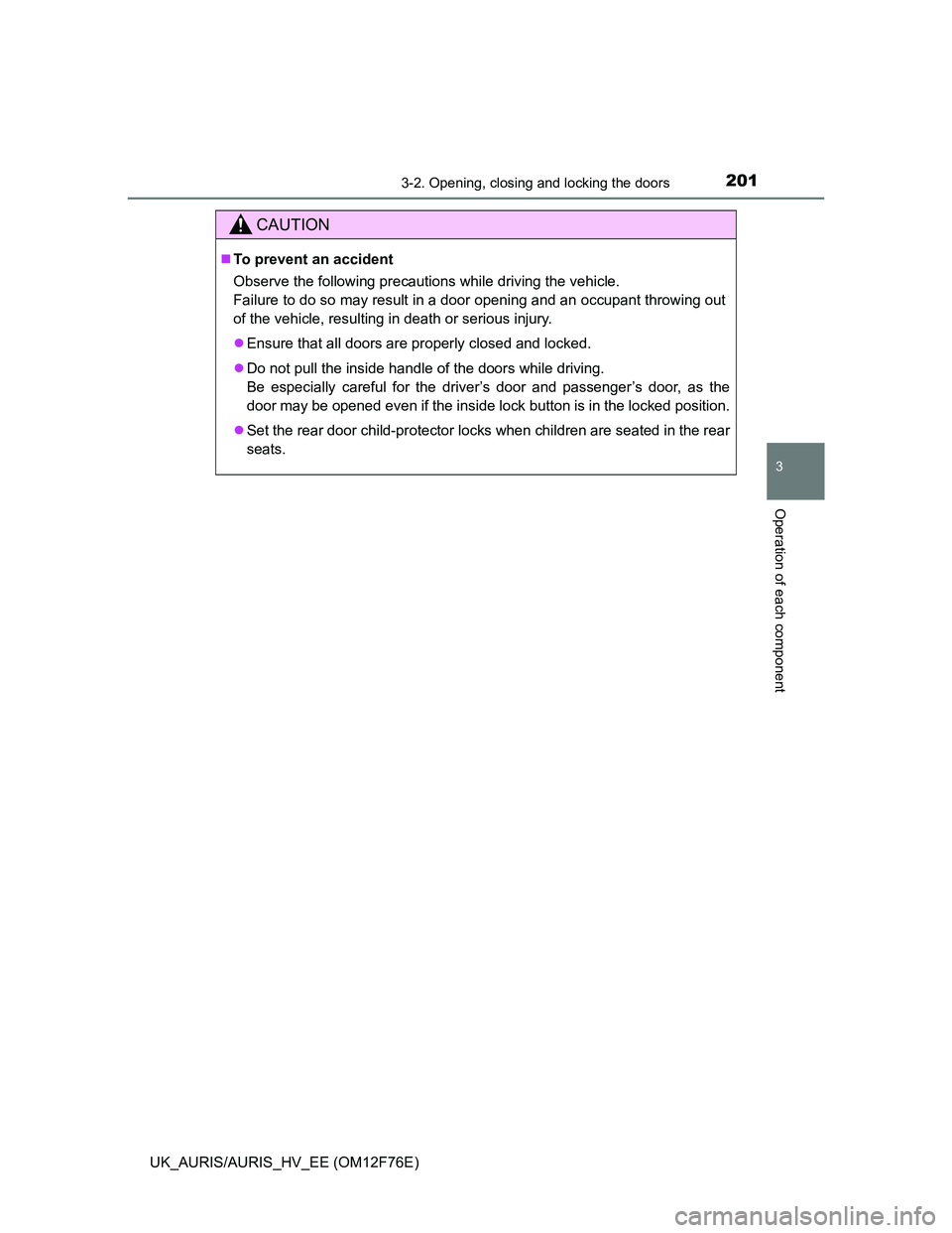 TOYOTA AURIS HYBRID 2013  Owners Manual 2013-2. Opening, closing and locking the doors
UK_AURIS/AURIS_HV_EE (OM12F76E)
3
Operation of each component
CAUTION
To prevent an accident
Observe the following precautions while driving the vehic