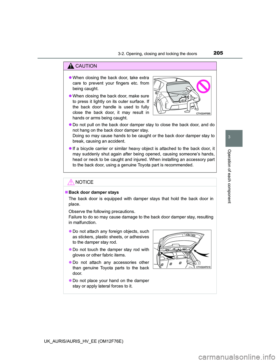 TOYOTA AURIS HYBRID 2013  Owners Manual 2053-2. Opening, closing and locking the doors
UK_AURIS/AURIS_HV_EE (OM12F76E)
3
Operation of each component
CAUTION
Do not pull on the back door damper stay to close the back door, and do
not hang
