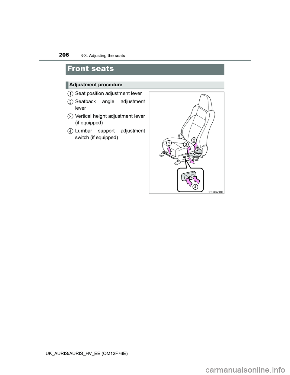 TOYOTA AURIS HYBRID 2013  Owners Manual 206
UK_AURIS/AURIS_HV_EE (OM12F76E)
3-3. Adjusting the seats
Seat position adjustment lever
Seatback angle adjustment
lever
Vertical height adjustment lever
(if equipped)
Lumbar support adjustment
swi