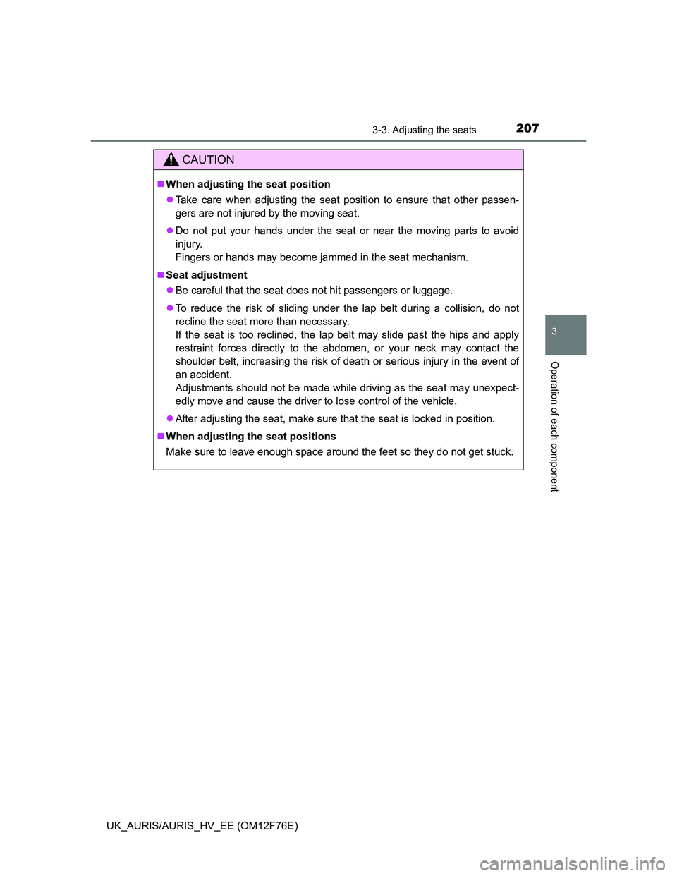 TOYOTA AURIS HYBRID 2013  Owners Manual 2073-3. Adjusting the seats
UK_AURIS/AURIS_HV_EE (OM12F76E)
3
Operation of each component
CAUTION
When adjusting the seat position
Take care when adjusting the seat position to ensure that other