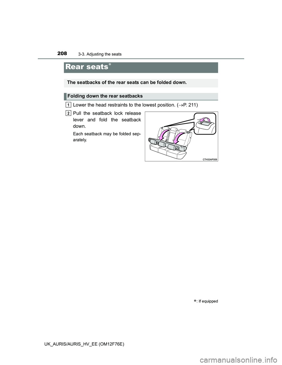TOYOTA AURIS HYBRID 2013  Owners Manual 2083-3. Adjusting the seats
UK_AURIS/AURIS_HV_EE (OM12F76E)
Lower the head restraints to the lowest position. (P. 211)
Pull the seatback lock release
lever and fold the seatback
down.
Each seatback