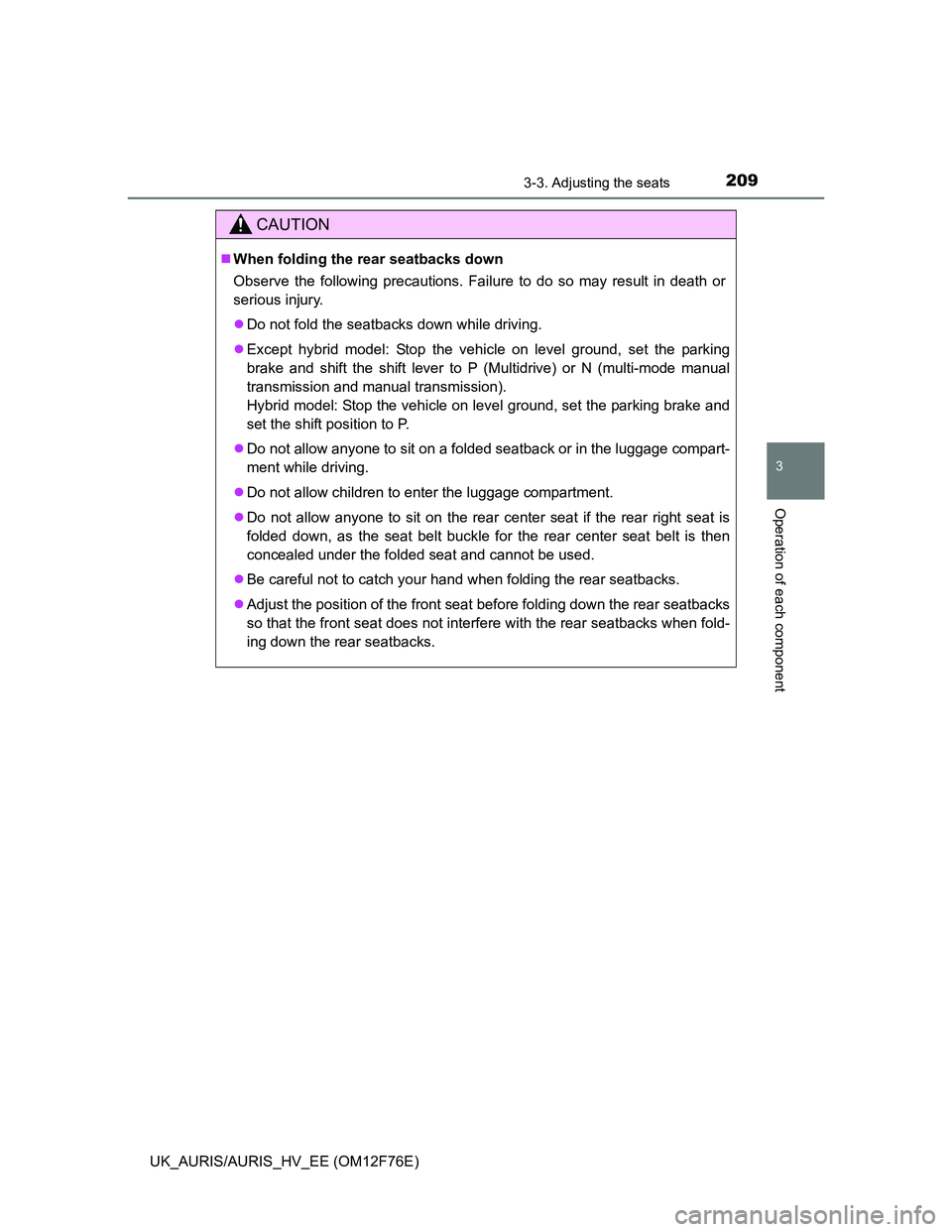 TOYOTA AURIS HYBRID 2013  Owners Manual 2093-3. Adjusting the seats
UK_AURIS/AURIS_HV_EE (OM12F76E)
3
Operation of each component
CAUTION
When folding the rear seatbacks down
Observe the following precautions. Failure to do so may result