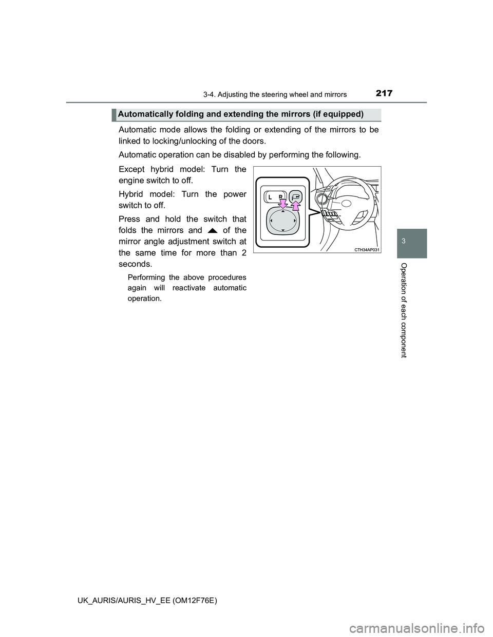 TOYOTA AURIS HYBRID 2013  Owners Manual 2173-4. Adjusting the steering wheel and mirrors
UK_AURIS/AURIS_HV_EE (OM12F76E)
3
Operation of each component
Automatic mode allows the folding or extending of the mirrors to be
linked to locking/unl