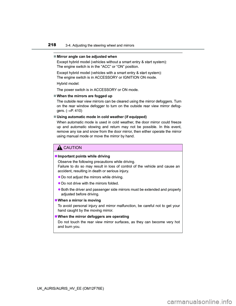 TOYOTA AURIS HYBRID 2013  Owners Manual 2183-4. Adjusting the steering wheel and mirrors
UK_AURIS/AURIS_HV_EE (OM12F76E)
Mirror angle can be adjusted when
Except hybrid model (vehicles without a smart entry & start system): 
The engine s