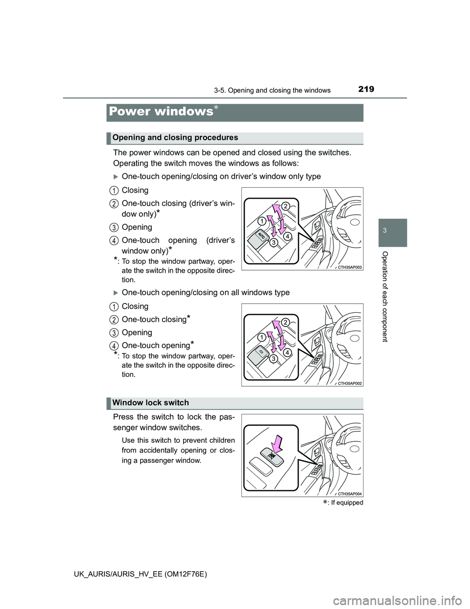 TOYOTA AURIS HYBRID 2013  Owners Manual 219
UK_AURIS/AURIS_HV_EE (OM12F76E)
3
Operation of each component
3-5. Opening and closing the windows
The power windows can be opened and closed using the switches.
Operating the switch moves the win