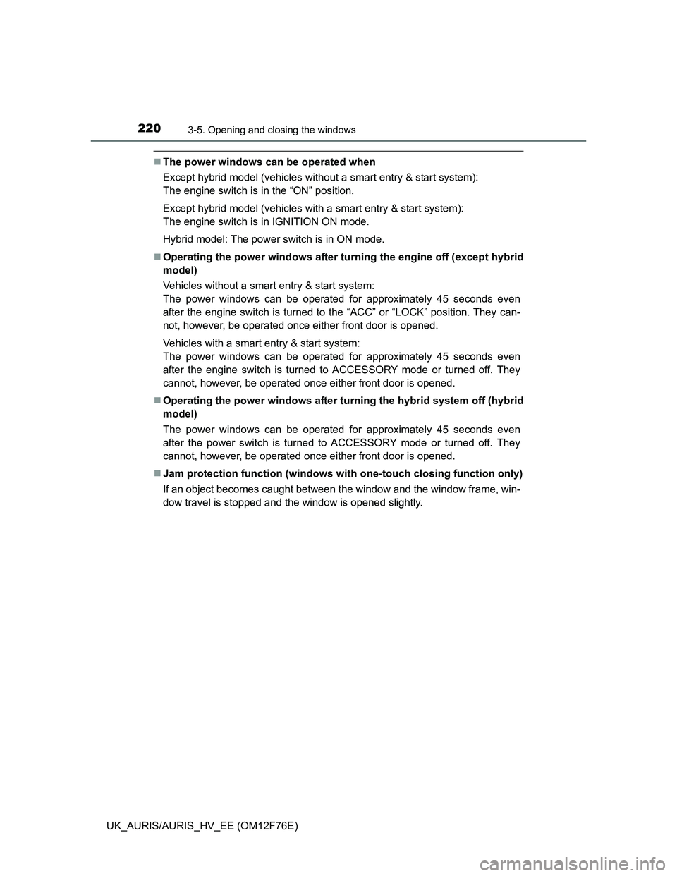 TOYOTA AURIS HYBRID 2013  Owners Manual 2203-5. Opening and closing the windows
UK_AURIS/AURIS_HV_EE (OM12F76E)
The power windows can be operated when
Except hybrid model (vehicles without a smart entry & start system): 
The engine switc