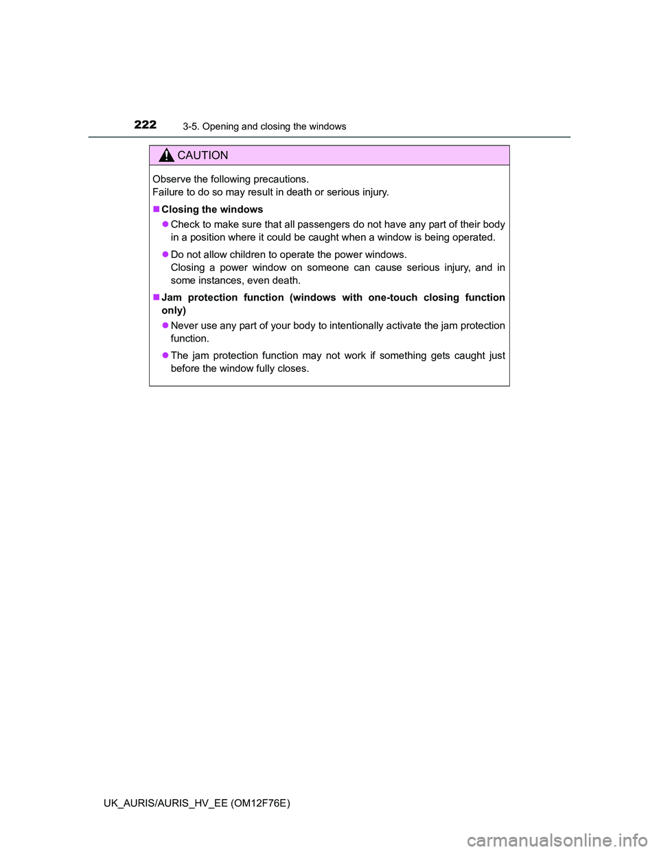 TOYOTA AURIS HYBRID 2013  Owners Manual 2223-5. Opening and closing the windows
UK_AURIS/AURIS_HV_EE (OM12F76E)
CAUTION
Observe the following precautions. 
Failure to do so may result in death or serious injury.
Closing the windows
Ch