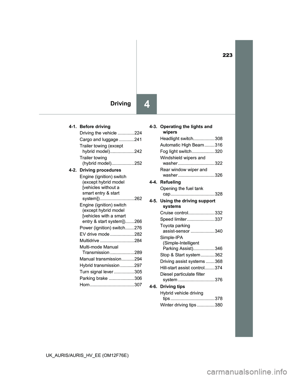 TOYOTA AURIS HYBRID 2013  Owners Manual 223
4Driving
UK_AURIS/AURIS_HV_EE (OM12F76E)4-1. Before driving
Driving the vehicle ............. 224
Cargo and luggage ............ 241
Trailer towing (except 
hybrid model) ................... 242
T