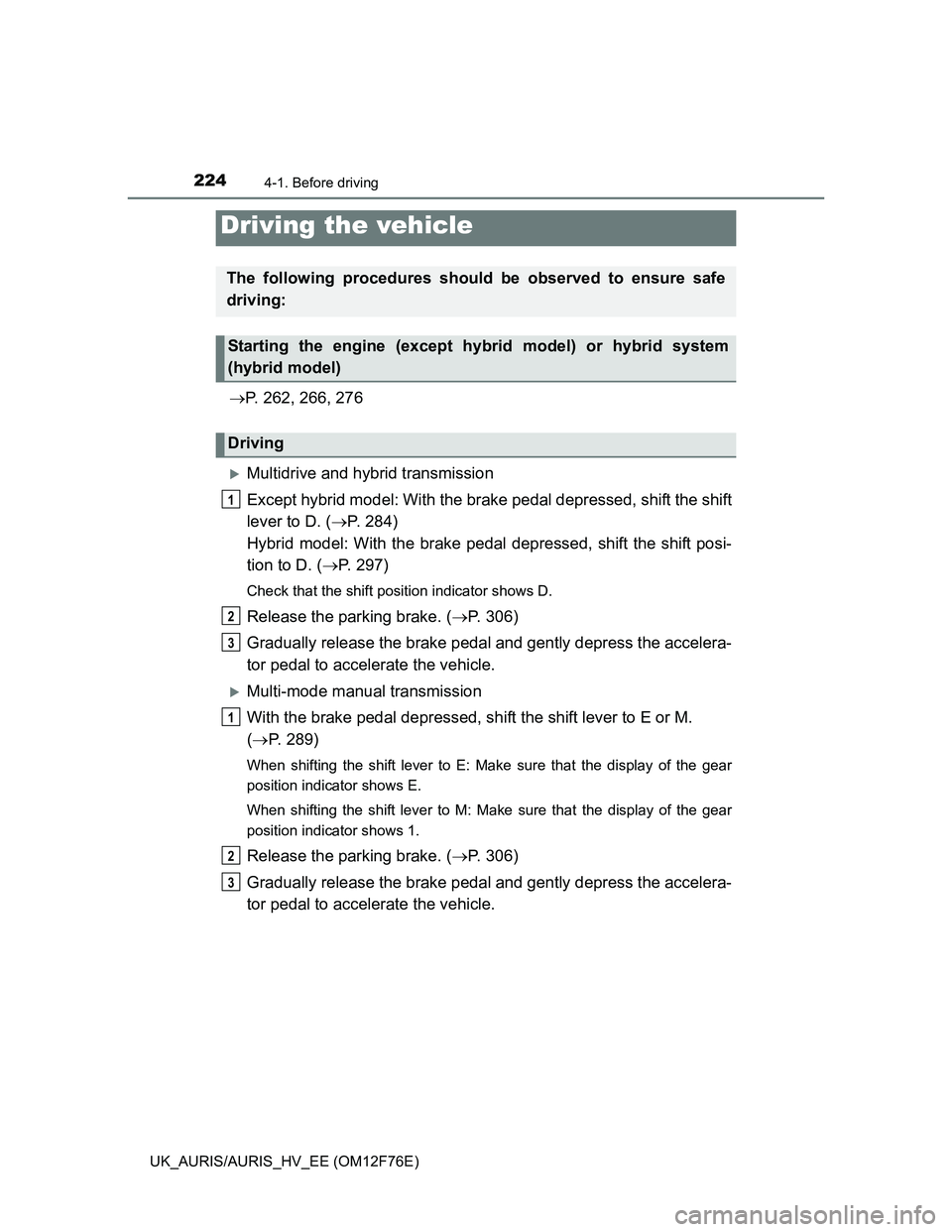 TOYOTA AURIS HYBRID 2013  Owners Manual 224
UK_AURIS/AURIS_HV_EE (OM12F76E)
4-1. Before driving
P. 262, 266, 276
Multidrive and hybrid transmission
Except hybrid model: With the brake pedal depressed, shift the shift
lever to D. (P
