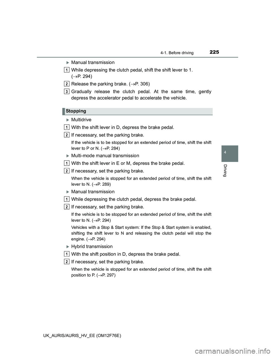 TOYOTA AURIS HYBRID 2013 Owners Manual 2254-1. Before driving
UK_AURIS/AURIS_HV_EE (OM12F76E)
4
Driving
Manual transmission
While depressing the clutch pedal, shift the shift lever to 1.
(P. 294)
Release the parking brake. (P. 30 TOYOTA AURIS HYBRID 2013 Owners Manual 2254-1. Before driving
UK_AURIS/AURIS_HV_EE (OM12F76E)
4
Driving
Manual transmission
While depressing the clutch pedal, shift the shift lever to 1.
(P. 294)
Release the parking brake. (P. 30