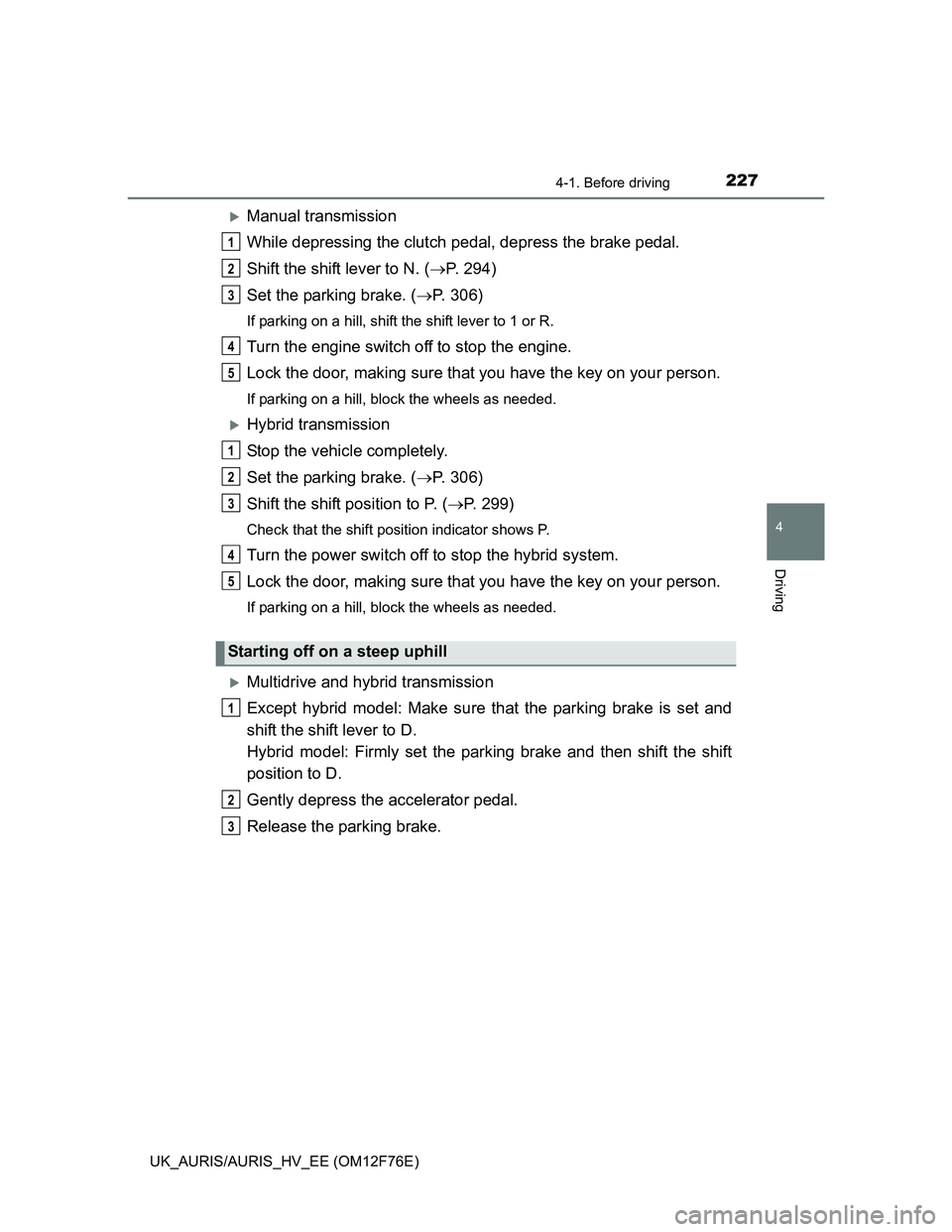 TOYOTA AURIS HYBRID 2013 Owners Manual 2274-1. Before driving
UK_AURIS/AURIS_HV_EE (OM12F76E)
4
Driving
Manual transmission
While depressing the clutch pedal, depress the brake pedal.
Shift the shift lever to N. (P. 294)
Set the park TOYOTA AURIS HYBRID 2013 Owners Manual 2274-1. Before driving
UK_AURIS/AURIS_HV_EE (OM12F76E)
4
Driving
Manual transmission
While depressing the clutch pedal, depress the brake pedal.
Shift the shift lever to N. (P. 294)
Set the park