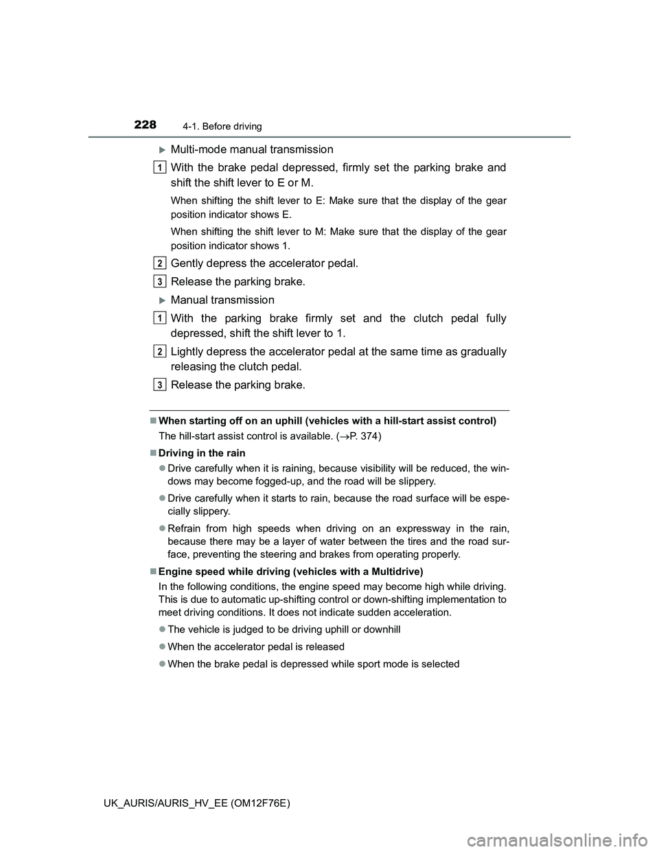 TOYOTA AURIS HYBRID 2013 Owners Manual 2284-1. Before driving
UK_AURIS/AURIS_HV_EE (OM12F76E)
Multi-mode manual transmission
With the brake pedal depressed, firmly set the parking brake and
shift the shift lever to E or M.
When shifting TOYOTA AURIS HYBRID 2013 Owners Manual 2284-1. Before driving
UK_AURIS/AURIS_HV_EE (OM12F76E)
Multi-mode manual transmission
With the brake pedal depressed, firmly set the parking brake and
shift the shift lever to E or M.
When shifting