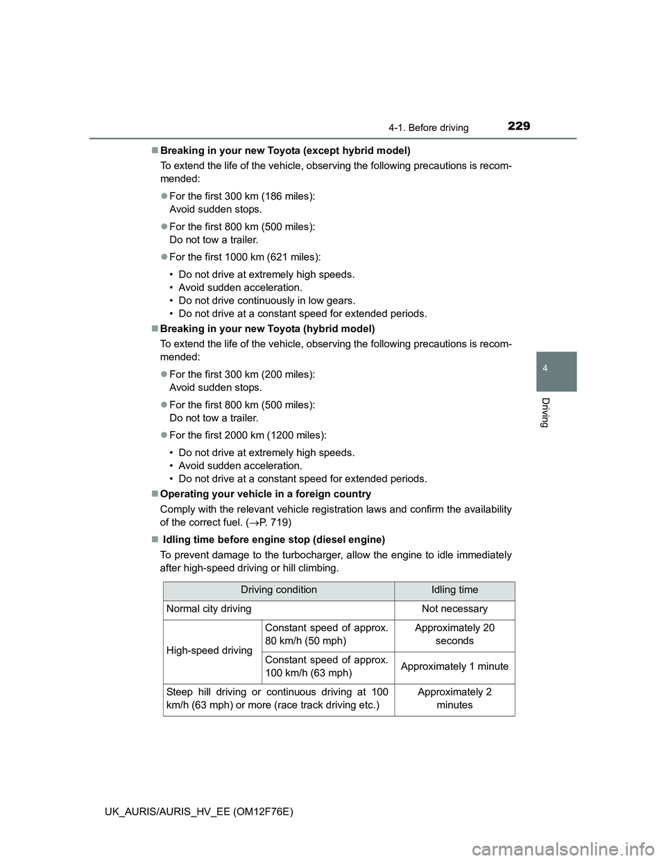 TOYOTA AURIS HYBRID 2013  Owners Manual 2294-1. Before driving
UK_AURIS/AURIS_HV_EE (OM12F76E)
4
Driving
Breaking in your new Toyota (except hybrid model)
To extend the life of the vehicle, observing the following precautions is recom-
m