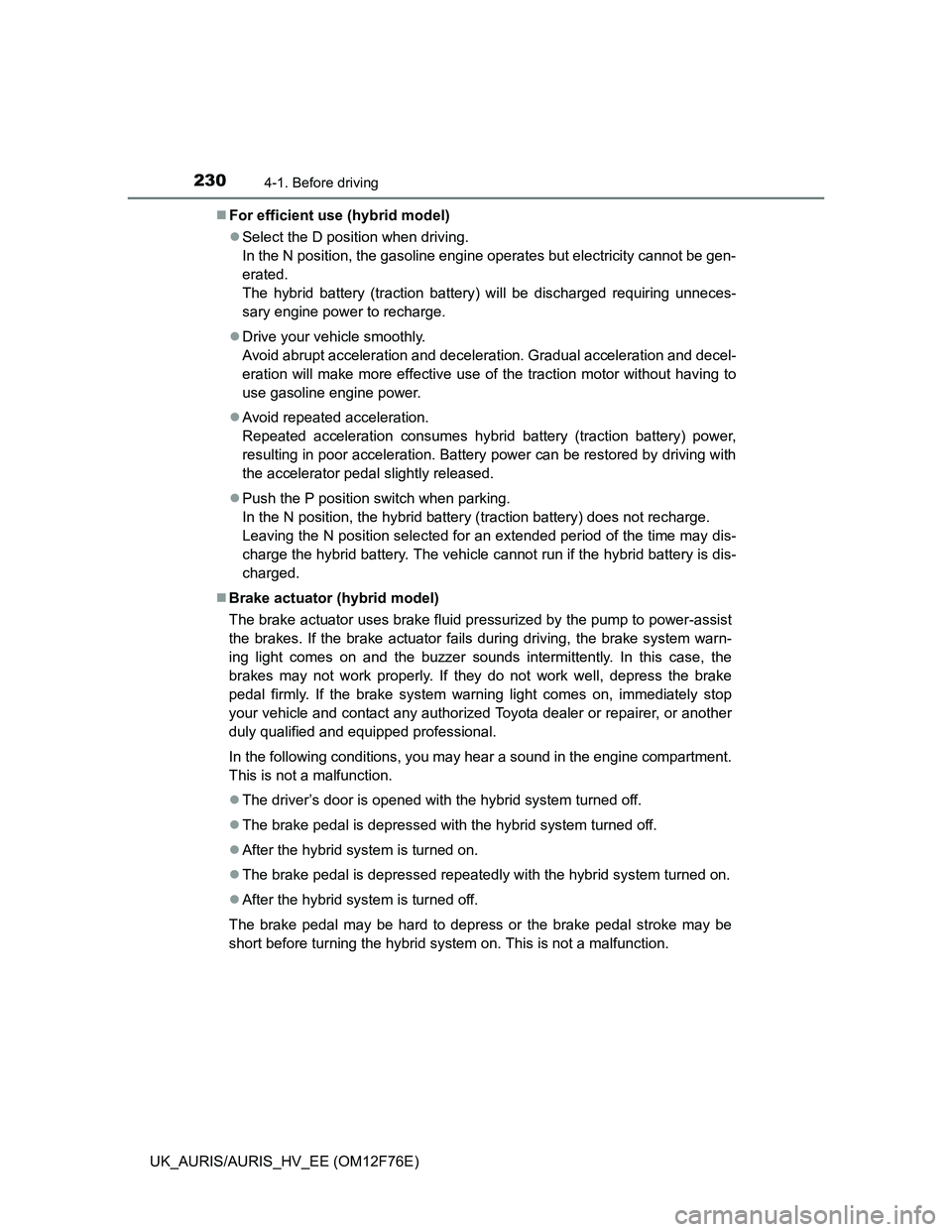 TOYOTA AURIS HYBRID 2013  Owners Manual 2304-1. Before driving
UK_AURIS/AURIS_HV_EE (OM12F76E)For efficient use (hybrid model)
Select the D position when driving.
In the N position, the gasoline engine operates but electricity cannot 