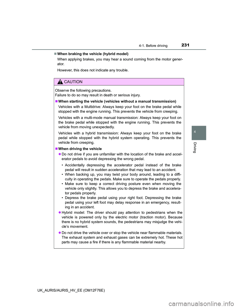 TOYOTA AURIS HYBRID 2013  Owners Manual 2314-1. Before driving
UK_AURIS/AURIS_HV_EE (OM12F76E)
4
Driving
When braking the vehicle (hybrid model)
When applying brakes, you may hear a sound coming from the motor gener-
ator.
However, this 