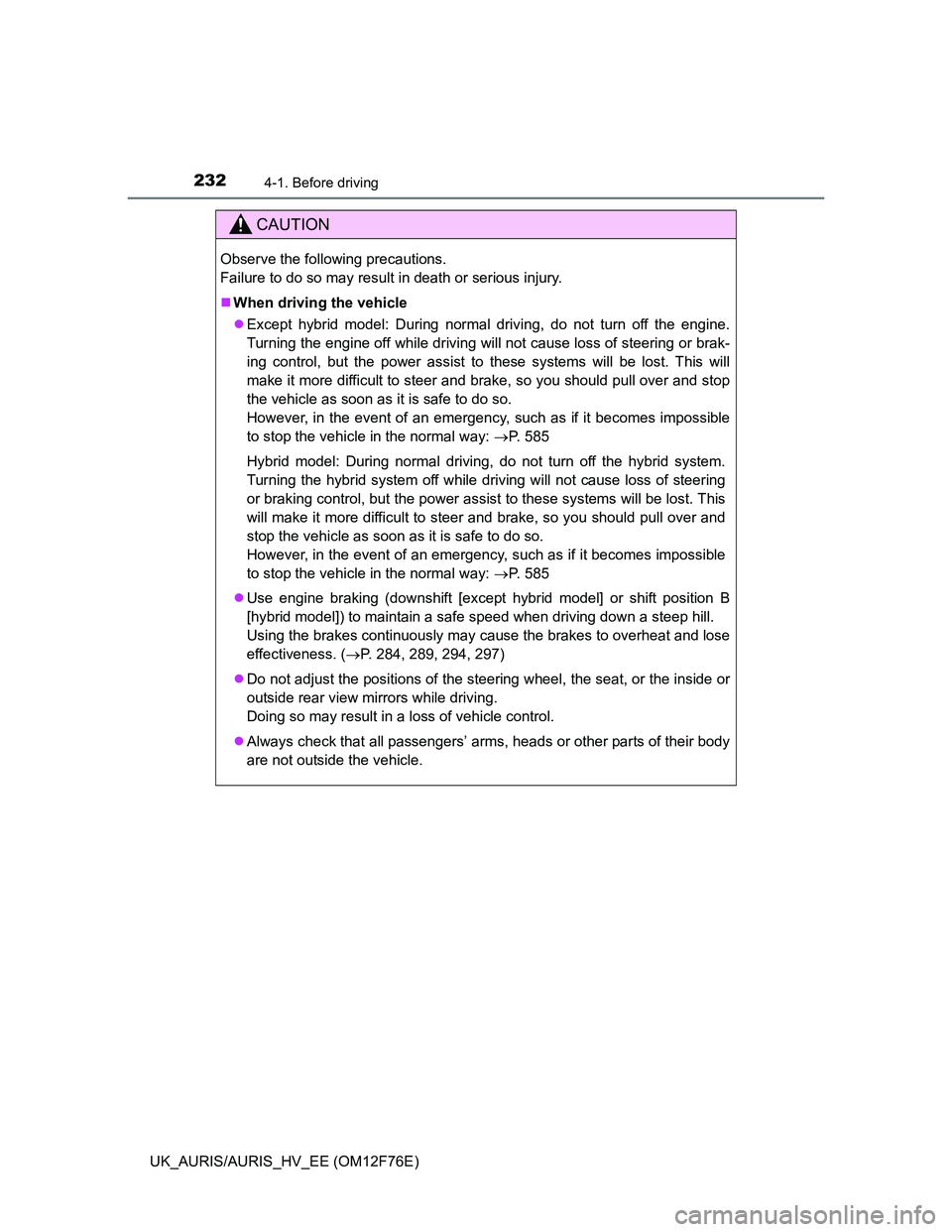 TOYOTA AURIS HYBRID 2013  Owners Manual 2324-1. Before driving
UK_AURIS/AURIS_HV_EE (OM12F76E)
CAUTION
Observe the following precautions. 
Failure to do so may result in death or serious injury.
When driving the vehicle
Except hybrid 