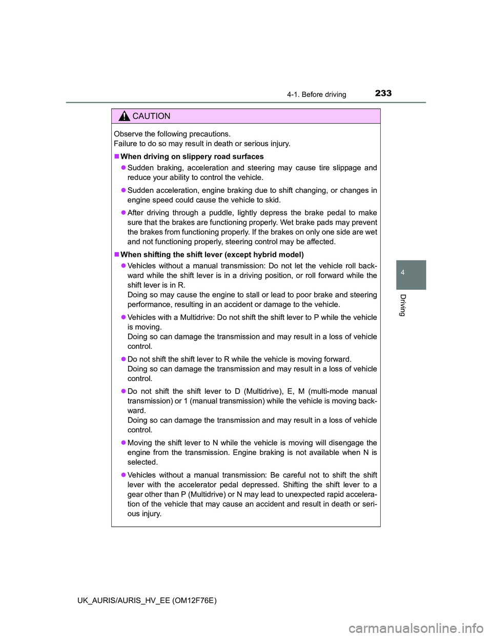 TOYOTA AURIS HYBRID 2013  Owners Manual 2334-1. Before driving
UK_AURIS/AURIS_HV_EE (OM12F76E)
4
Driving
CAUTION
Observe the following precautions. 
Failure to do so may result in death or serious injury.
When driving on slippery road su