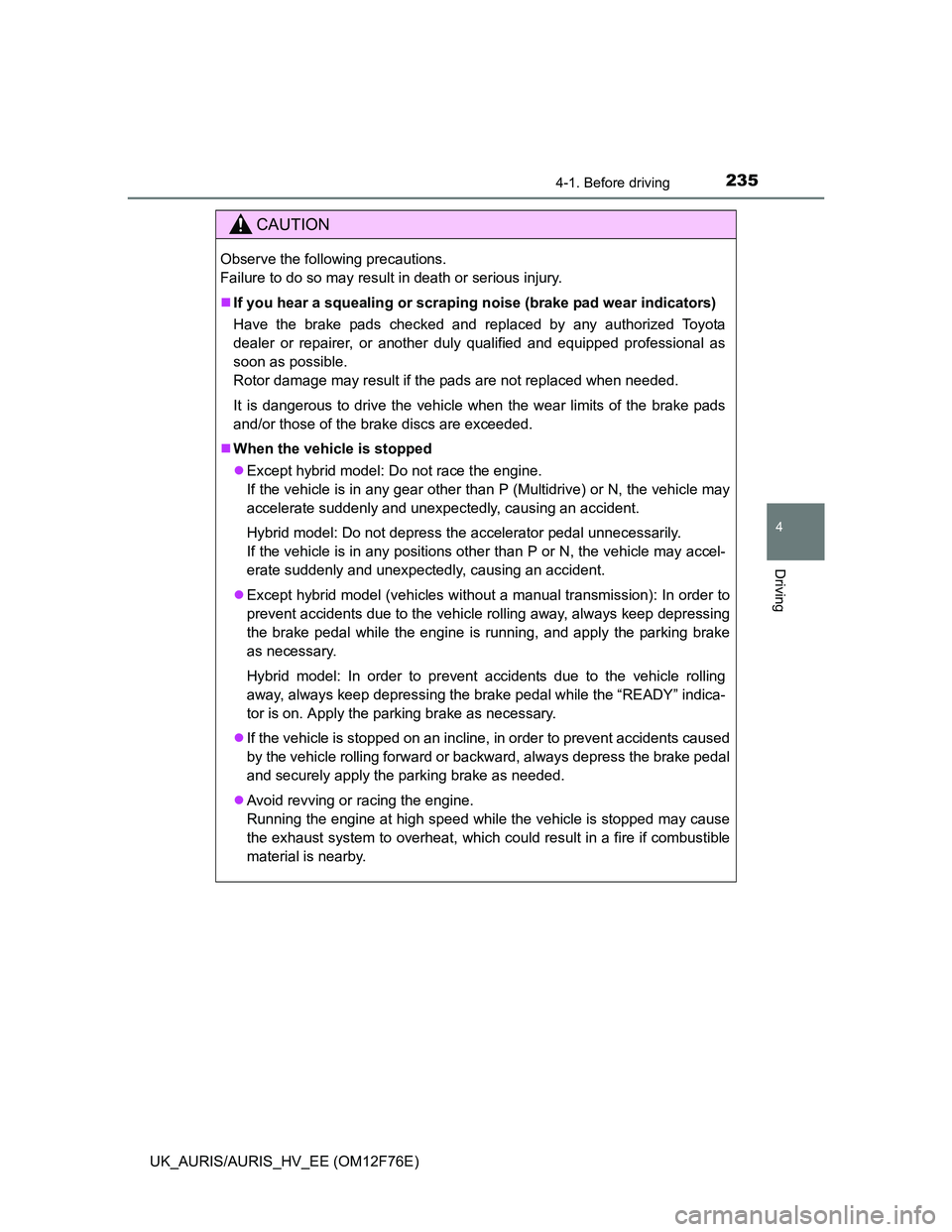 TOYOTA AURIS HYBRID 2013  Owners Manual 2354-1. Before driving
UK_AURIS/AURIS_HV_EE (OM12F76E)
4
Driving
CAUTION
Observe the following precautions. 
Failure to do so may result in death or serious injury.
If you hear a squealing or scrap