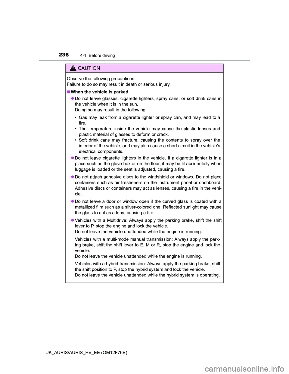 TOYOTA AURIS HYBRID 2013  Owners Manual 2364-1. Before driving
UK_AURIS/AURIS_HV_EE (OM12F76E)
CAUTION
Observe the following precautions. 
Failure to do so may result in death or serious injury.
When the vehicle is parked
Do not leave
