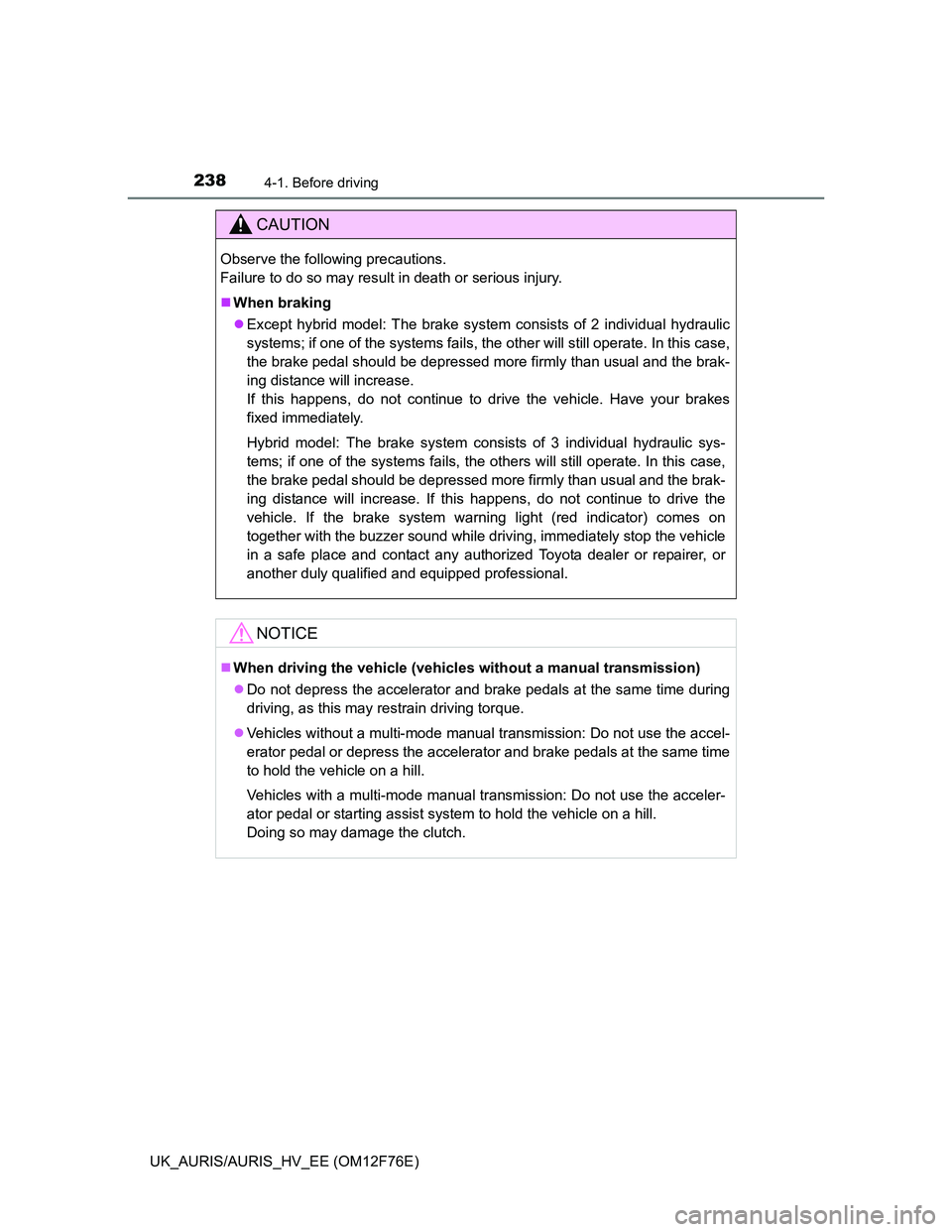 TOYOTA AURIS HYBRID 2013 Owners Manual 2384-1. Before driving
UK_AURIS/AURIS_HV_EE (OM12F76E)
CAUTION
Observe the following precautions.
Failure to do so may result in death or serious injury.
When braking
Except hybrid model: The b TOYOTA AURIS HYBRID 2013 Owners Manual 2384-1. Before driving
UK_AURIS/AURIS_HV_EE (OM12F76E)
CAUTION
Observe the following precautions.
Failure to do so may result in death or serious injury.
When braking
Except hybrid model: The b