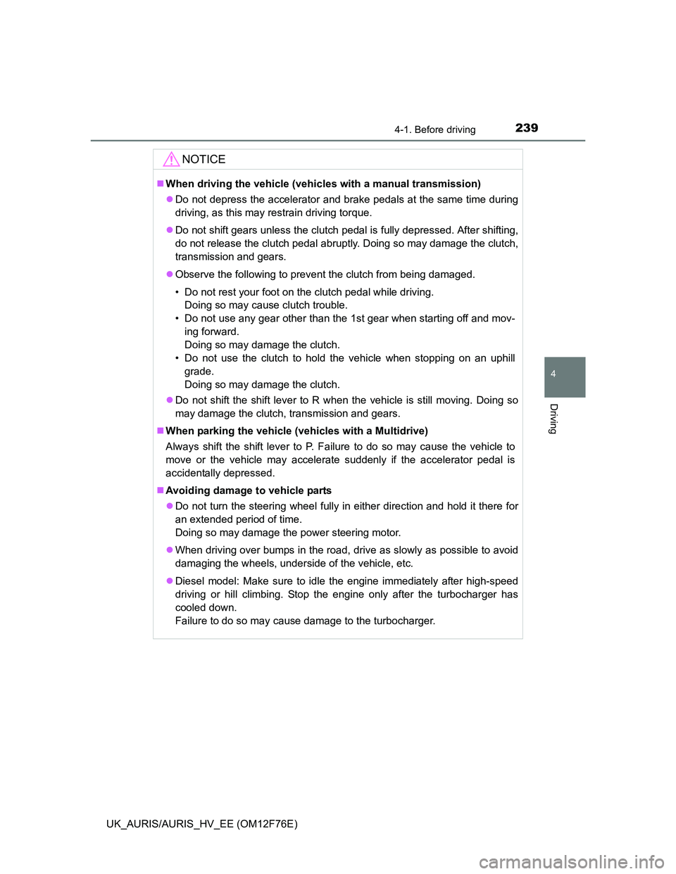 TOYOTA AURIS HYBRID 2013 Owners Manual 2394-1. Before driving
UK_AURIS/AURIS_HV_EE (OM12F76E)
4
Driving
NOTICE
When driving the vehicle (vehicles with a manual transmission)
Do not depress the accelerator and brake pedals at the same TOYOTA AURIS HYBRID 2013 Owners Manual 2394-1. Before driving
UK_AURIS/AURIS_HV_EE (OM12F76E)
4
Driving
NOTICE
When driving the vehicle (vehicles with a manual transmission)
Do not depress the accelerator and brake pedals at the same