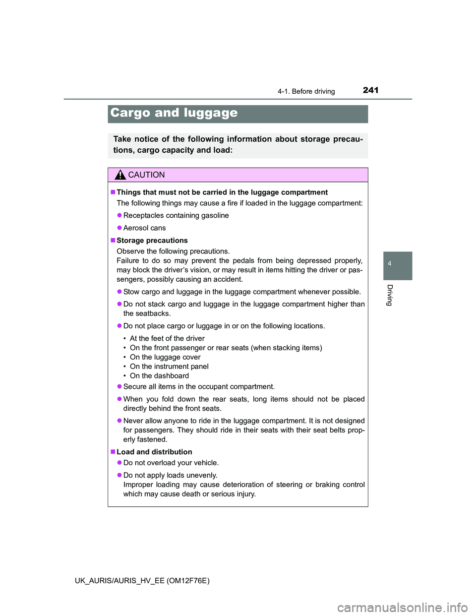 TOYOTA AURIS HYBRID 2013  Owners Manual 2414-1. Before driving
UK_AURIS/AURIS_HV_EE (OM12F76E)
4
Driving
Cargo and luggage
Take notice of the following information about storage precau-
tions, cargo capacity and load:
CAUTION
Things that