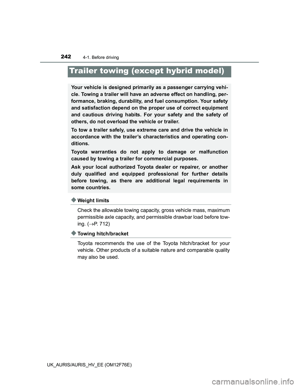 TOYOTA AURIS HYBRID 2013  Owners Manual 2424-1. Before driving
UK_AURIS/AURIS_HV_EE (OM12F76E)
Weight limits
Check the allowable towing capacity, gross vehicle mass, maximum
permissible axle capacity, and permissible drawbar load before 