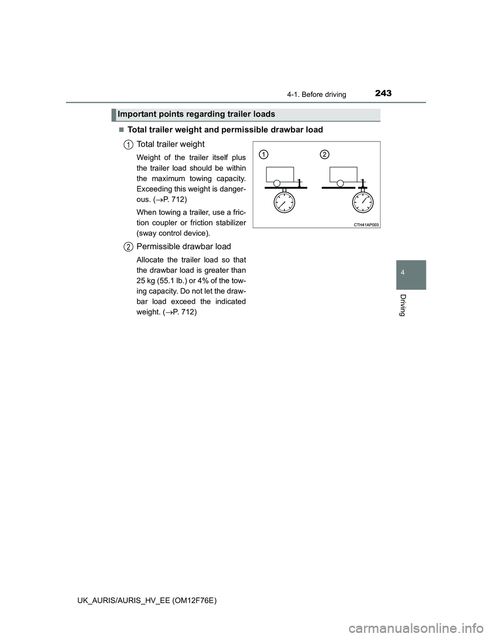 TOYOTA AURIS HYBRID 2013  Owners Manual 2434-1. Before driving
UK_AURIS/AURIS_HV_EE (OM12F76E)
4
Driving
Total trailer weight and permissible drawbar load
Total trailer weight
Weight of the trailer itself plus
the trailer load should be 