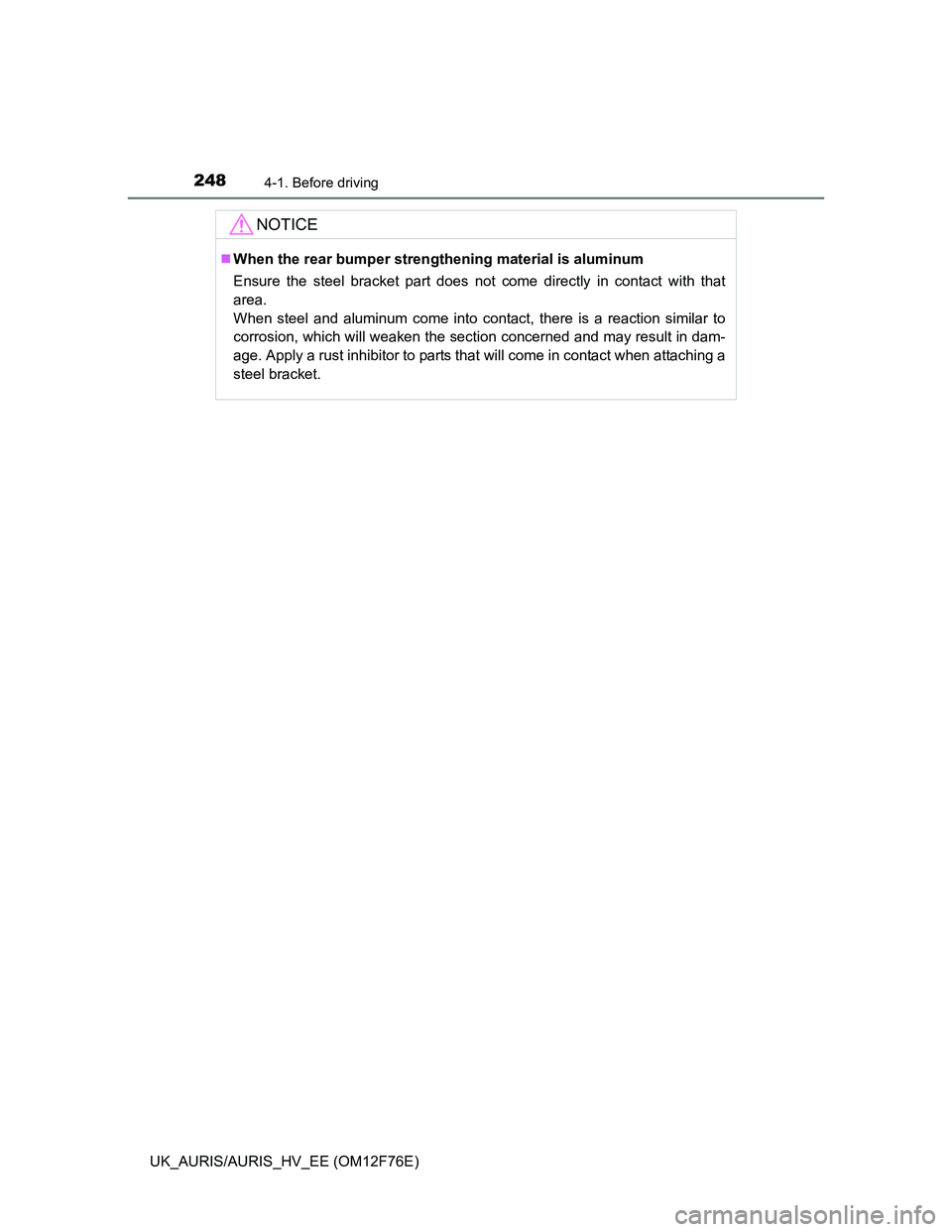 TOYOTA AURIS HYBRID 2013  Owners Manual 2484-1. Before driving
UK_AURIS/AURIS_HV_EE (OM12F76E)
NOTICE
When the rear bumper strengthening material is aluminum
Ensure the steel bracket part does not come directly in contact with that
area.