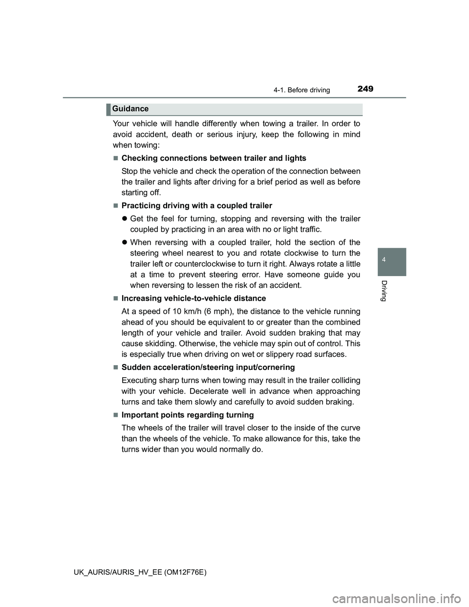TOYOTA AURIS HYBRID 2013  Owners Manual 2494-1. Before driving
UK_AURIS/AURIS_HV_EE (OM12F76E)
4
Driving
Your vehicle will handle differently when towing a trailer. In order to
avoid accident, death or serious injury, keep the following in 