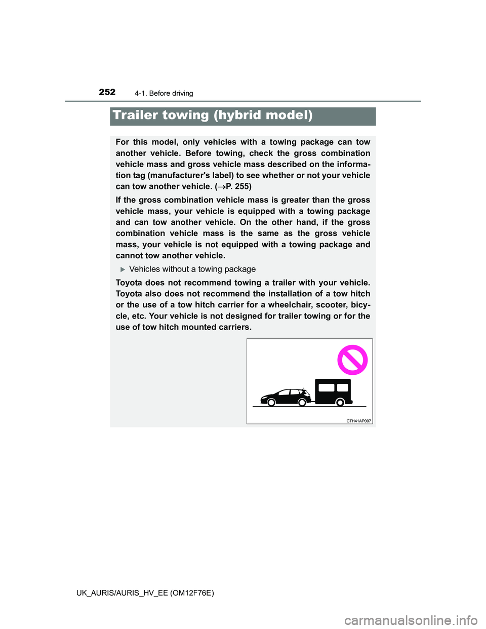 TOYOTA AURIS HYBRID 2013  Owners Manual 2524-1. Before driving
UK_AURIS/AURIS_HV_EE (OM12F76E)
Trailer towing (hybrid model)
For this model, only vehicles with a towing package can tow
another vehicle. Before towing, check the gross combina