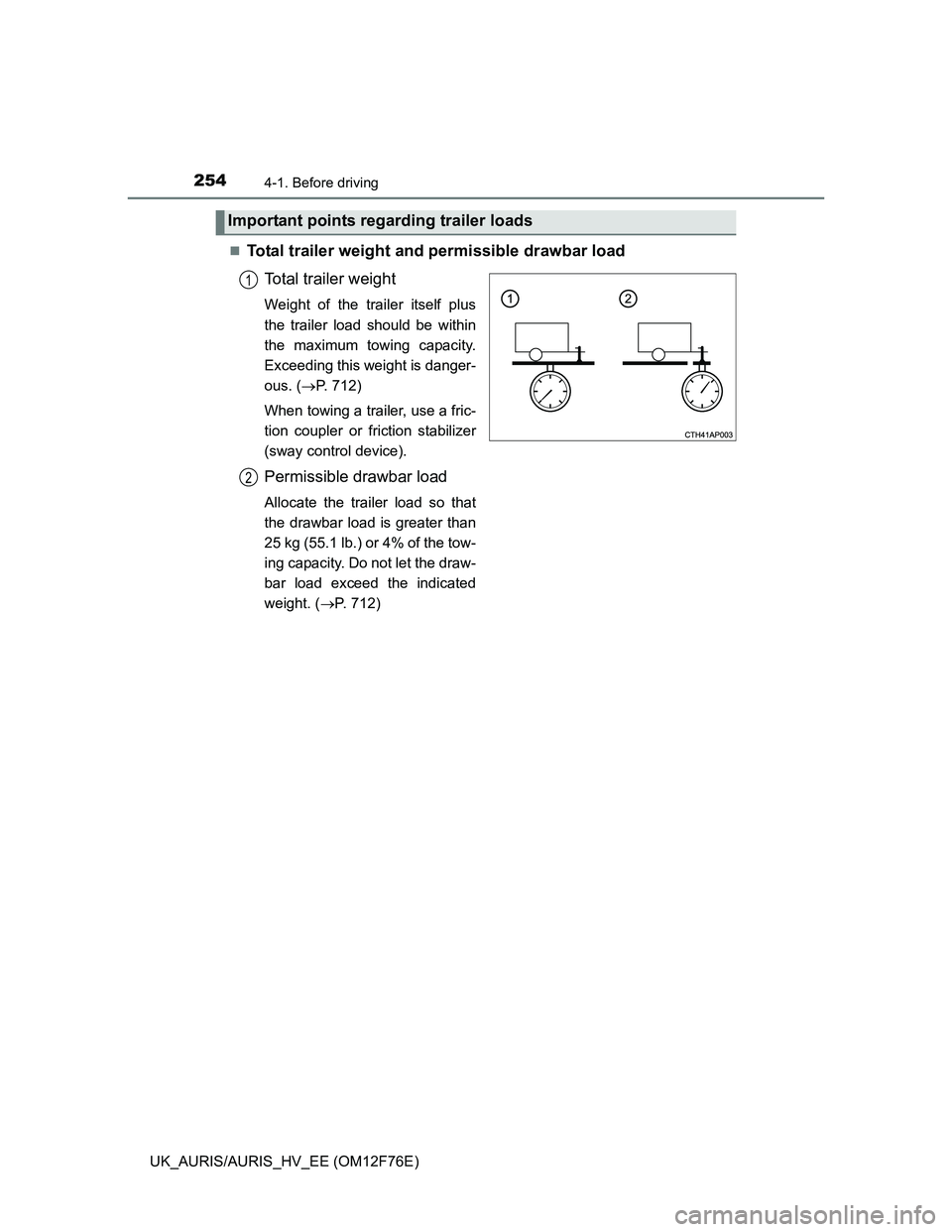 TOYOTA AURIS HYBRID 2013  Owners Manual 2544-1. Before driving
UK_AURIS/AURIS_HV_EE (OM12F76E)
Total trailer weight and permissible drawbar load
Total trailer weight
Weight of the trailer itself plus
the trailer load should be within
the