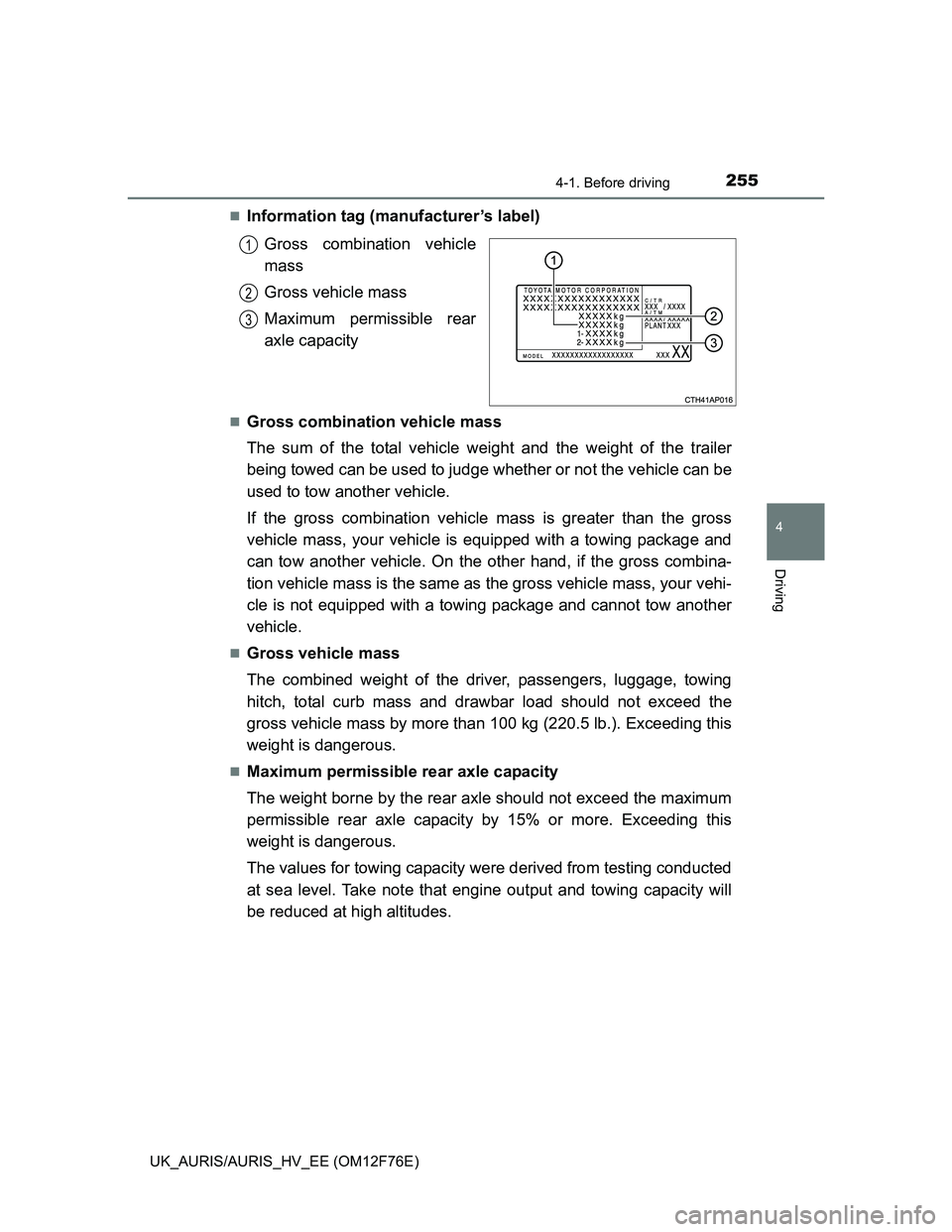 TOYOTA AURIS HYBRID 2013  Owners Manual 2554-1. Before driving
UK_AURIS/AURIS_HV_EE (OM12F76E)
4
Driving
Information tag (manufacturer’s label)
Gross combination vehicle
mass
Gross vehicle mass
Maximum permissible rear
axle capacity
