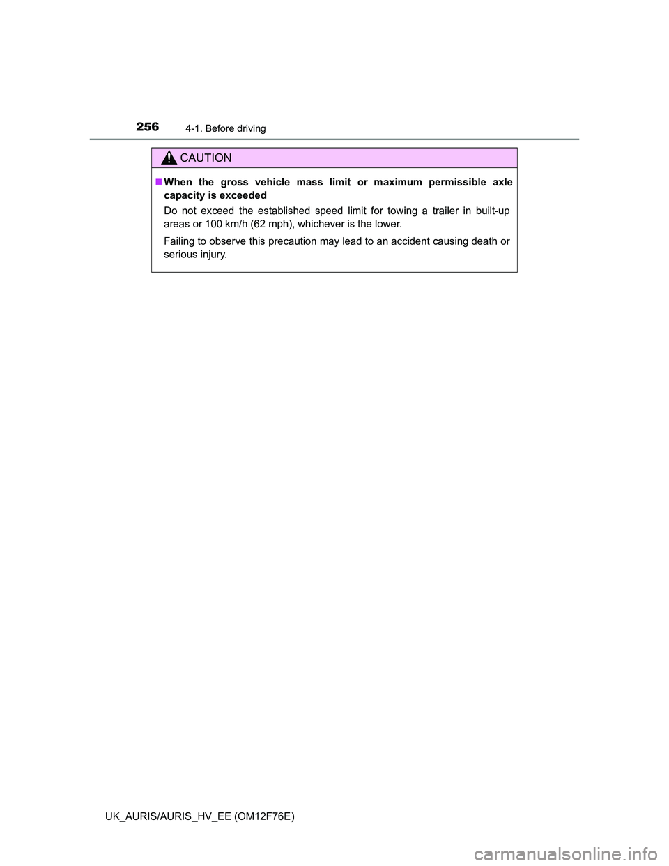 TOYOTA AURIS HYBRID 2013  Owners Manual 2564-1. Before driving
UK_AURIS/AURIS_HV_EE (OM12F76E)
CAUTION
When the gross vehicle mass limit or maximum permissible axle
capacity is exceeded
Do not exceed the established speed limit for towin