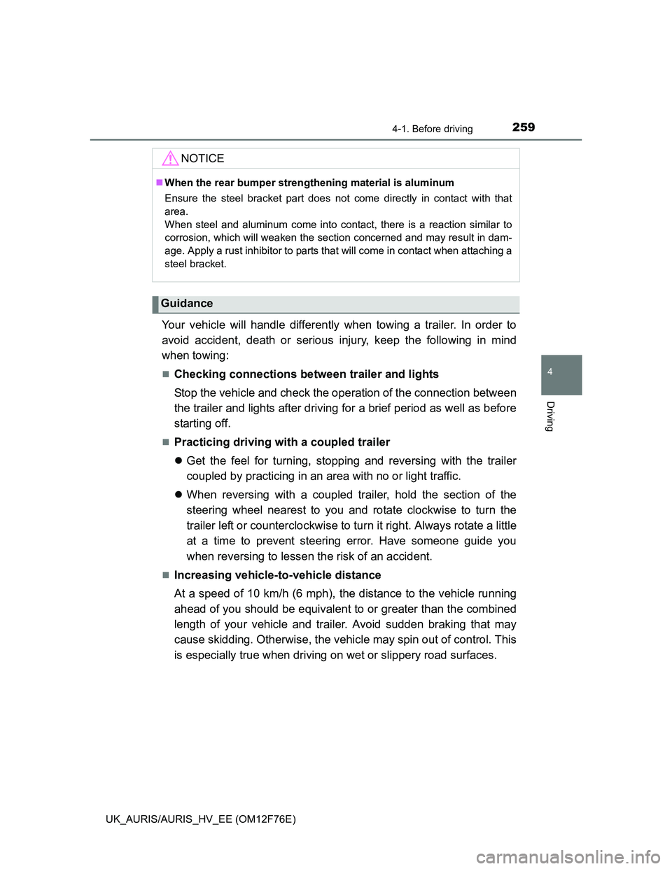 TOYOTA AURIS HYBRID 2013  Owners Manual 2594-1. Before driving
UK_AURIS/AURIS_HV_EE (OM12F76E)
4
Driving
Your vehicle will handle differently when towing a trailer. In order to
avoid accident, death or serious injury, keep the following in 