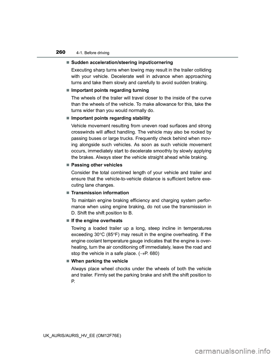 TOYOTA AURIS HYBRID 2013  Owners Manual 2604-1. Before driving
UK_AURIS/AURIS_HV_EE (OM12F76E)
Sudden acceleration/steering input/cornering
Executing sharp turns when towing may result in the trailer colliding
with your vehicle. Decelera