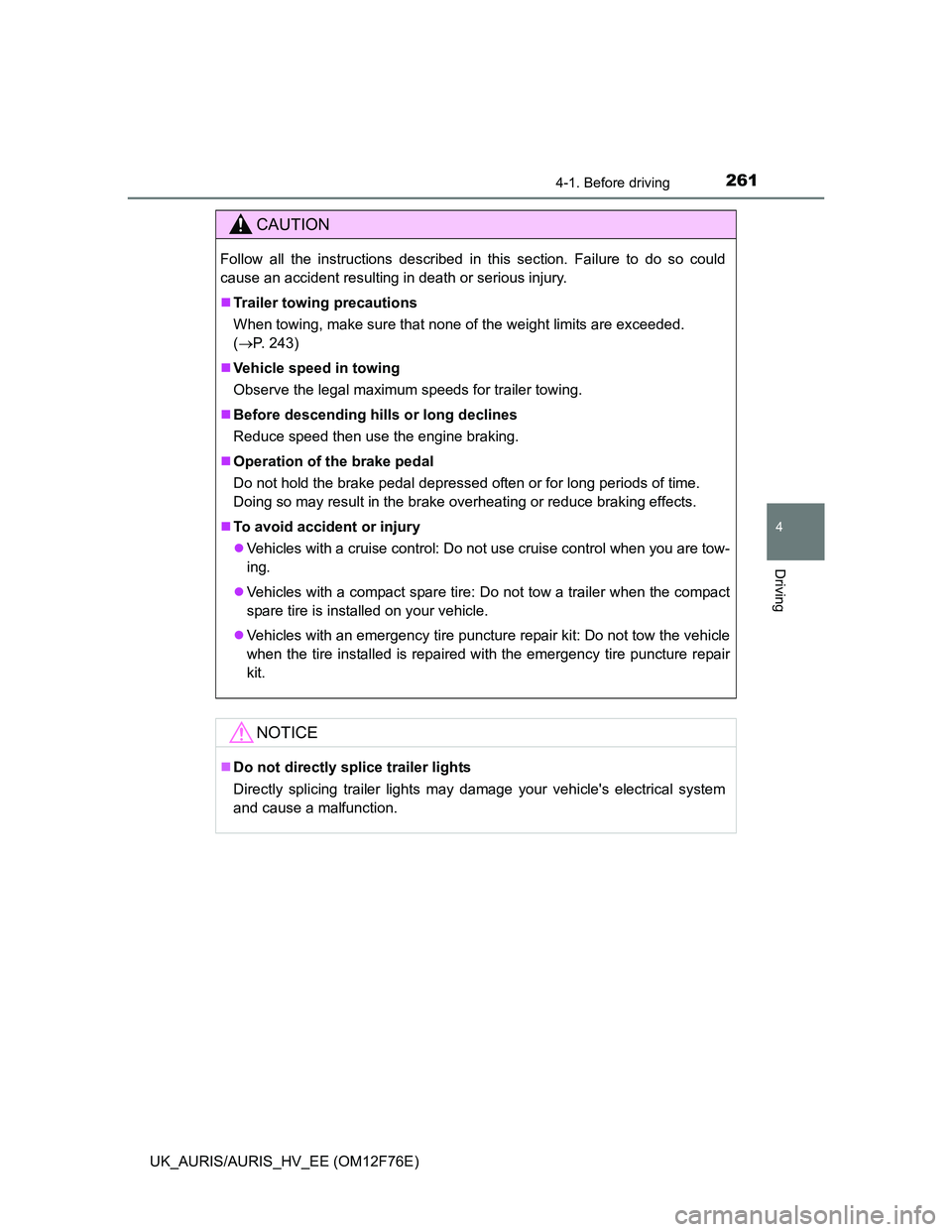 TOYOTA AURIS HYBRID 2013  Owners Manual 2614-1. Before driving
UK_AURIS/AURIS_HV_EE (OM12F76E)
4
Driving
CAUTION
Follow all the instructions described in this section. Failure to do so could
cause an accident resulting in death or serious i