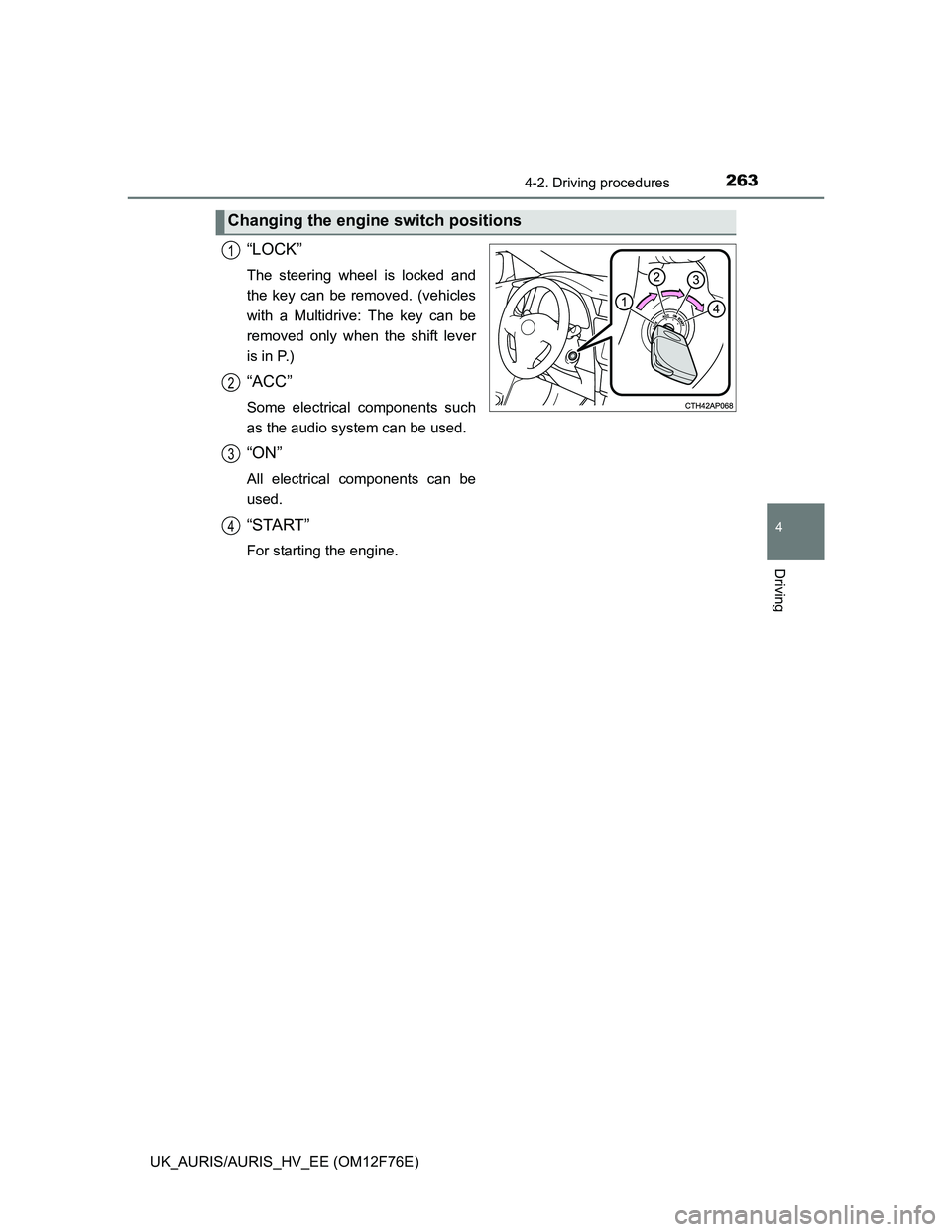 TOYOTA AURIS HYBRID 2013  Owners Manual 2634-2. Driving procedures
UK_AURIS/AURIS_HV_EE (OM12F76E)
4
Driving
“LOCK”
The steering wheel is locked and
the key can be removed. (vehicles
with a Multidrive: The key can be
removed only when t