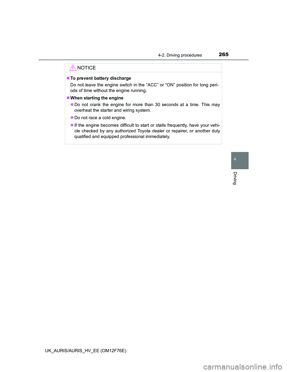 TOYOTA AURIS HYBRID 2013  Owners Manual 2654-2. Driving procedures
UK_AURIS/AURIS_HV_EE (OM12F76E)
4
Driving
NOTICE
To prevent battery discharge
Do not leave the engine switch in the “ACC” or “ON” position for long peri-
ods of t