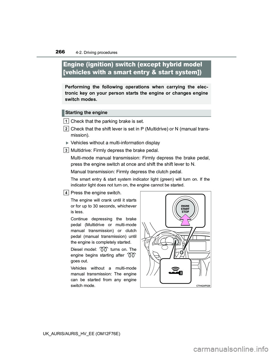 TOYOTA AURIS HYBRID 2013 Owners Manual 2664-2. Driving procedures
UK_AURIS/AURIS_HV_EE (OM12F76E)
Check that the parking brake is set.
Check that the shift lever is set in P (Multidrive) or N (manual trans-
mission).
Vehicles without a TOYOTA AURIS HYBRID 2013 Owners Manual 2664-2. Driving procedures
UK_AURIS/AURIS_HV_EE (OM12F76E)
Check that the parking brake is set.
Check that the shift lever is set in P (Multidrive) or N (manual trans-
mission).
Vehicles without a