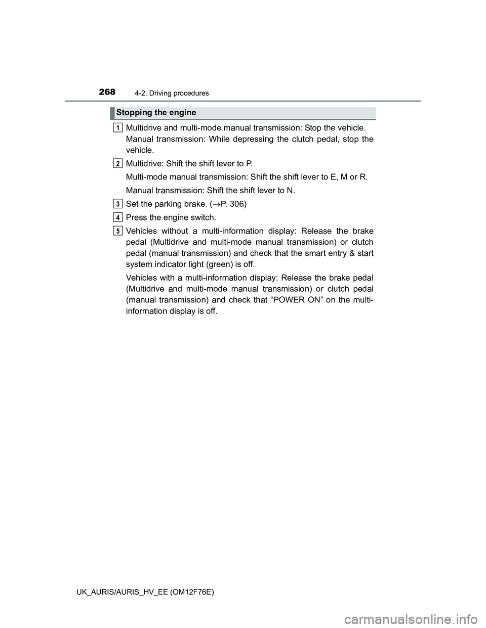 TOYOTA AURIS HYBRID 2013 Owners Manual 2684-2. Driving procedures
UK_AURIS/AURIS_HV_EE (OM12F76E)
Multidrive and multi-mode manual transmission: Stop the vehicle.
Manual transmission: While depressing the clutch pedal, stop the
vehicle.
Mu TOYOTA AURIS HYBRID 2013 Owners Manual 2684-2. Driving procedures
UK_AURIS/AURIS_HV_EE (OM12F76E)
Multidrive and multi-mode manual transmission: Stop the vehicle.
Manual transmission: While depressing the clutch pedal, stop the
vehicle.
Mu