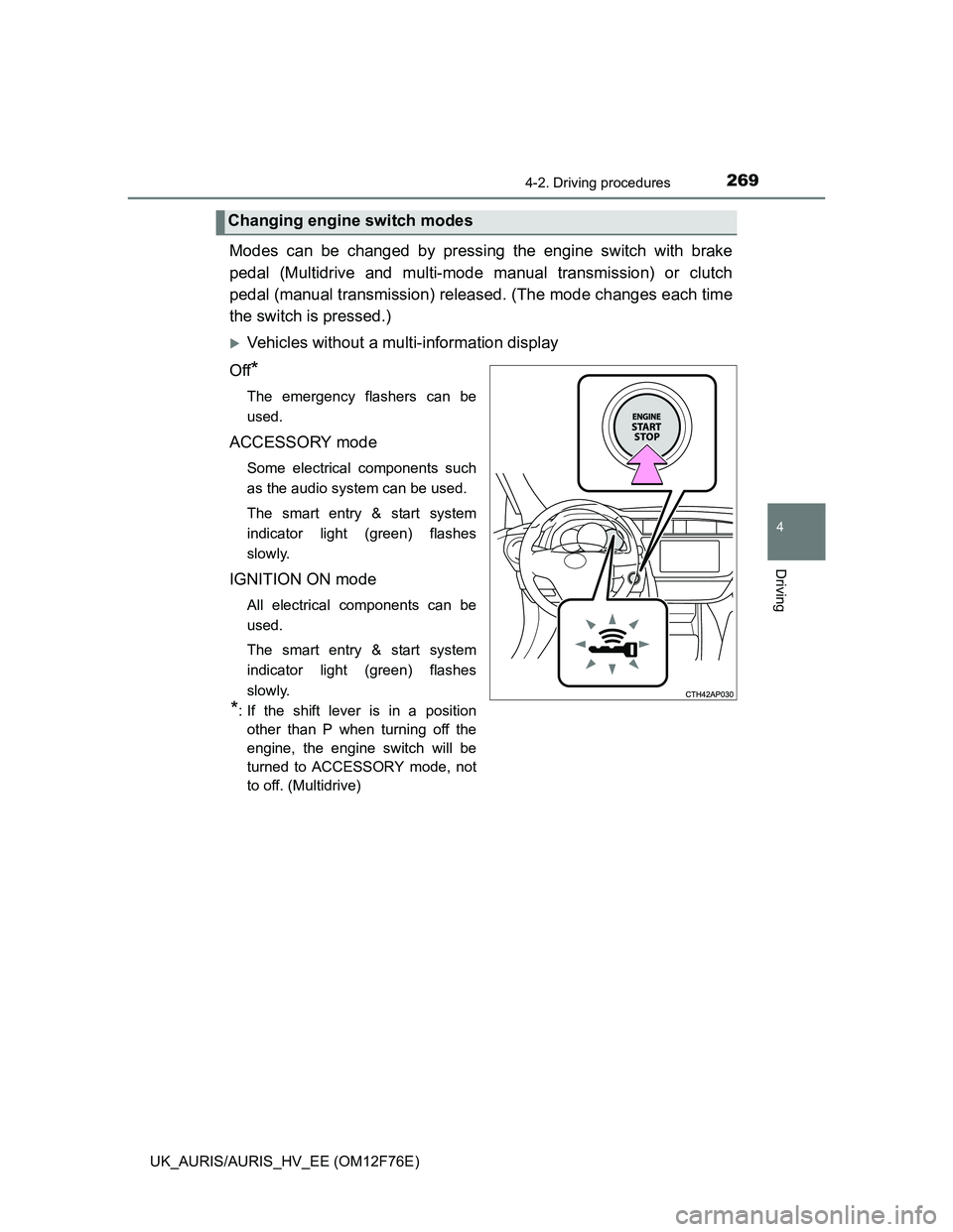 TOYOTA AURIS HYBRID 2013 Owners Manual 2694-2. Driving procedures
UK_AURIS/AURIS_HV_EE (OM12F76E)
4
Driving
Modes can be changed by pressing the engine switch with brake
pedal (Multidrive and multi-mode manual transmission) or clutch
pedal TOYOTA AURIS HYBRID 2013 Owners Manual 2694-2. Driving procedures
UK_AURIS/AURIS_HV_EE (OM12F76E)
4
Driving
Modes can be changed by pressing the engine switch with brake
pedal (Multidrive and multi-mode manual transmission) or clutch
pedal