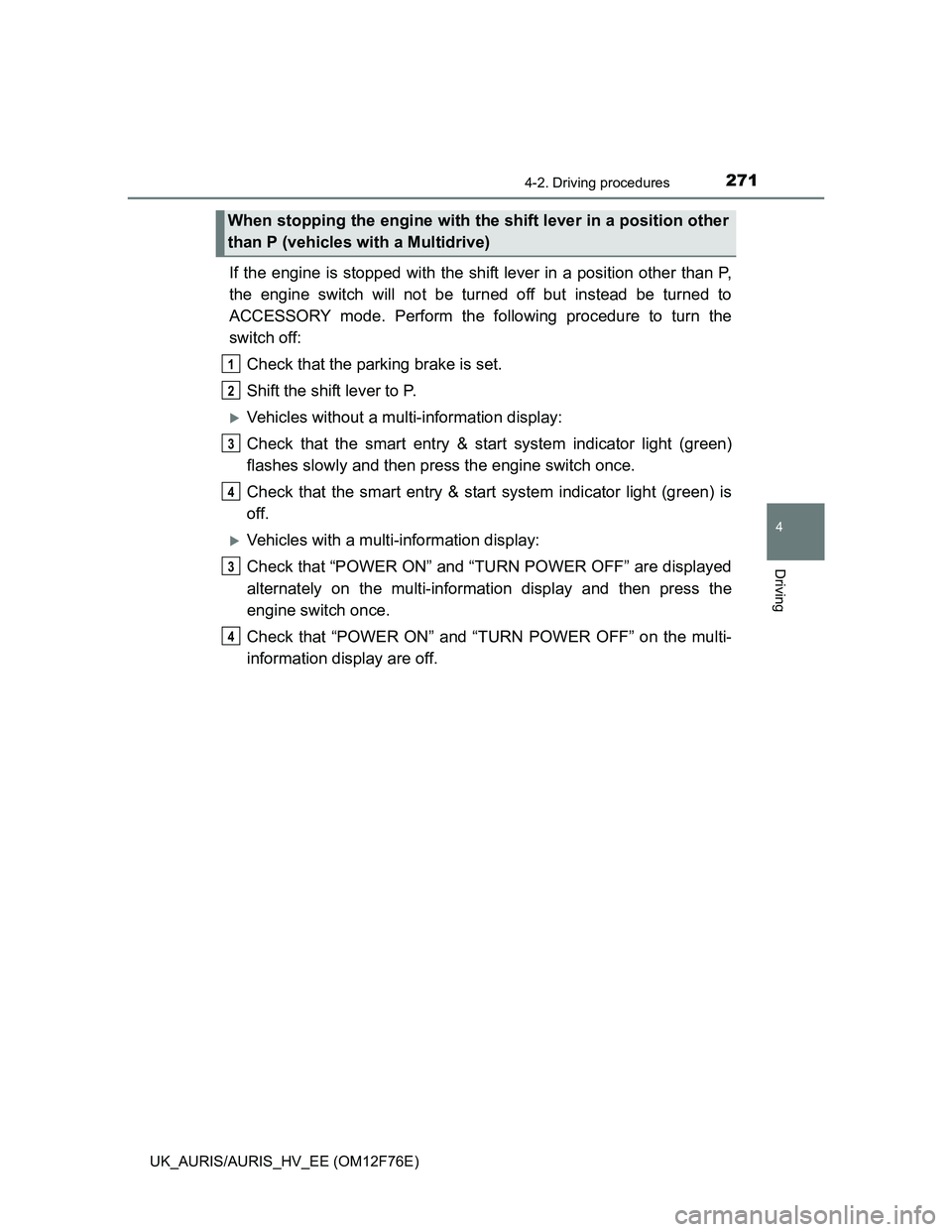 TOYOTA AURIS HYBRID 2013  Owners Manual 2714-2. Driving procedures
UK_AURIS/AURIS_HV_EE (OM12F76E)
4
Driving
If the engine is stopped with the shift lever in a position other than P,
the engine switch will not be turned off but instead be t