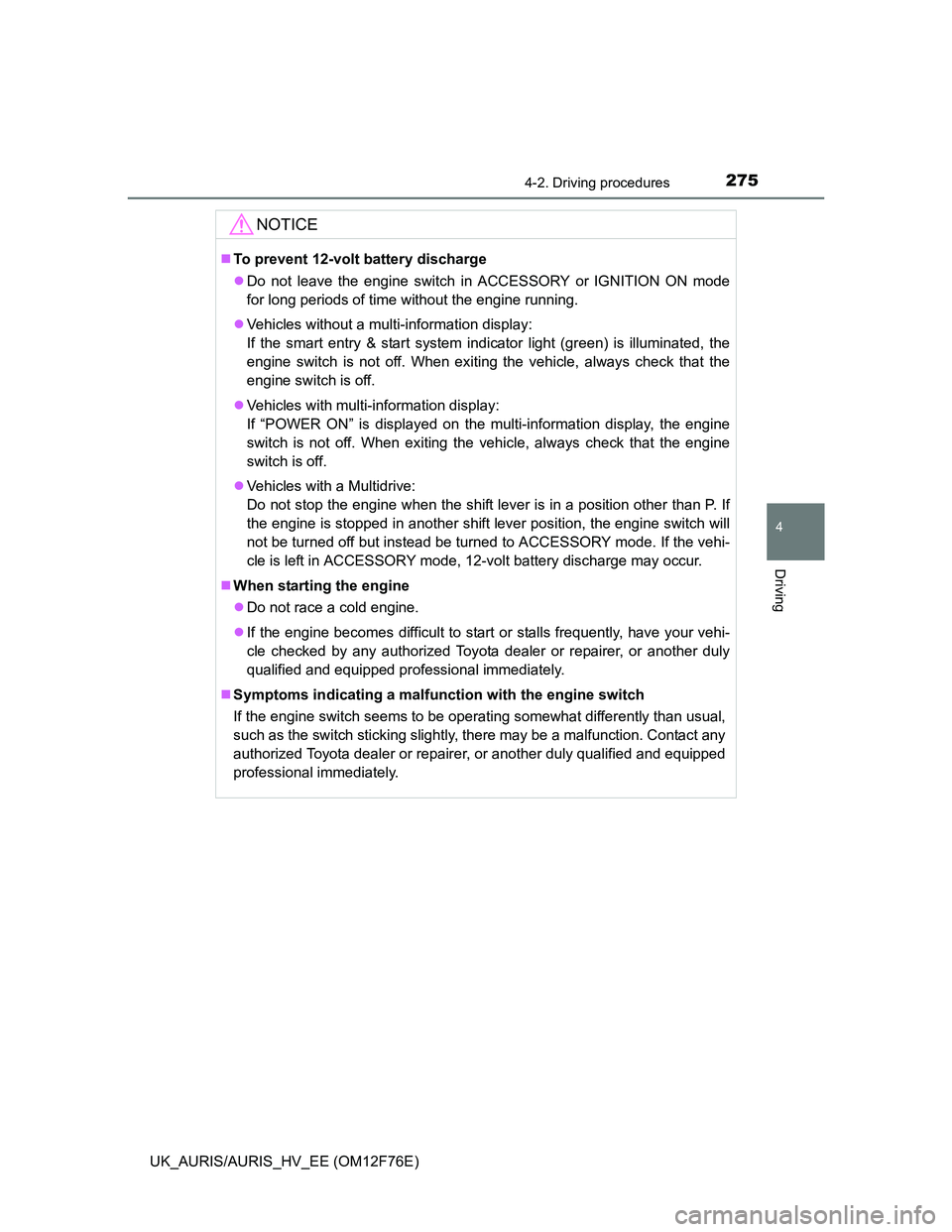 TOYOTA AURIS HYBRID 2013  Owners Manual 2754-2. Driving procedures
UK_AURIS/AURIS_HV_EE (OM12F76E)
4
Driving
NOTICE
To prevent 12-volt battery discharge
Do not leave the engine switch in ACCESSORY or IGNITION ON mode
for long periods 