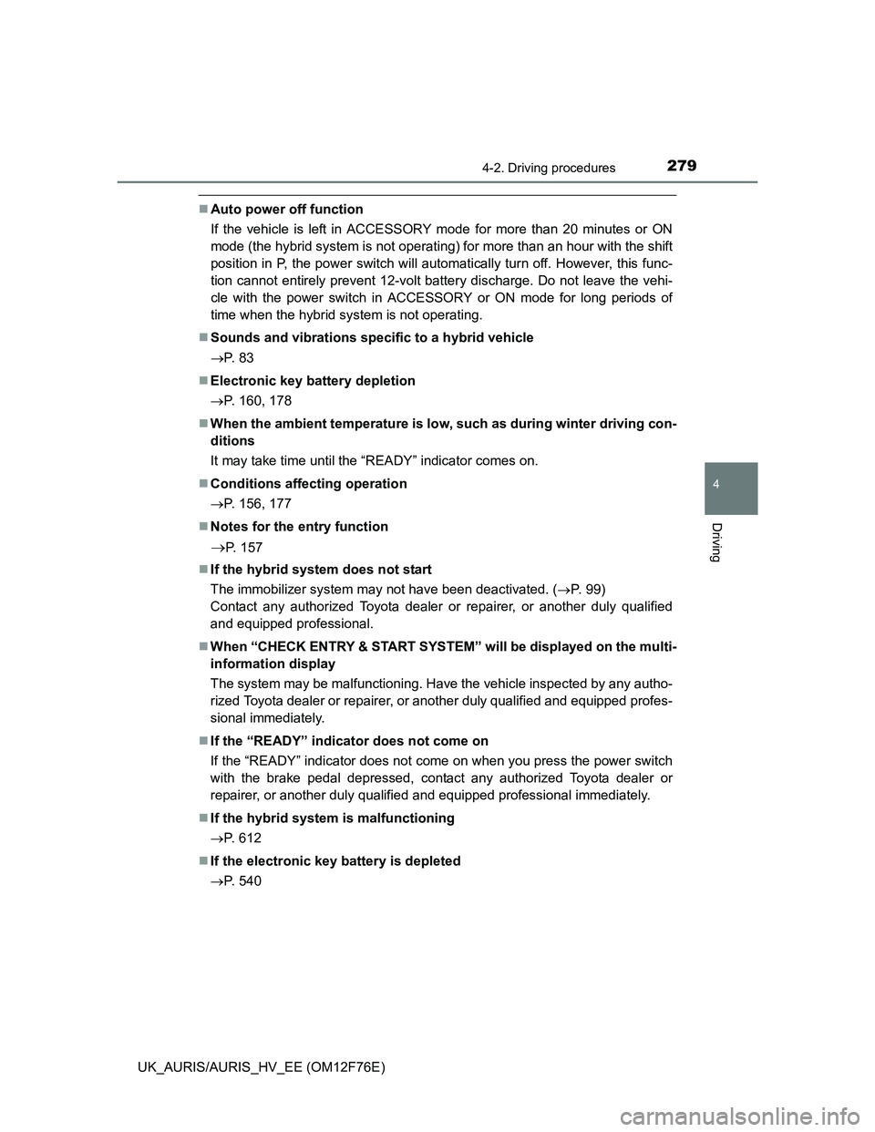 TOYOTA AURIS HYBRID 2013  Owners Manual 2794-2. Driving procedures
UK_AURIS/AURIS_HV_EE (OM12F76E)
4
Driving
Auto power off function
If the vehicle is left in ACCESSORY mode for more than 20 minutes or ON
mode (the hybrid system is not o